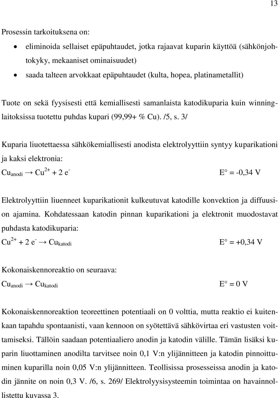 3/ Kuparia liuotettaessa sähkökemiallisesti anodista elektrolyyttiin syntyy kuparikationi ja kaksi elektronia: Cu anodi Cu 2+ + 2 e - E = -0,34 V Elektrolyyttiin liuenneet kuparikationit kulkeutuvat