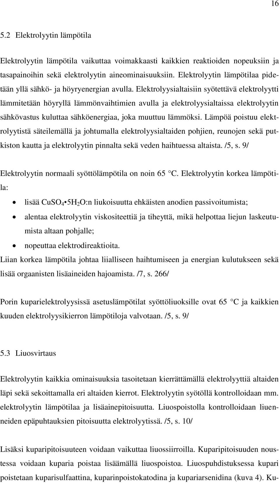 Elektrolyysialtaisiin syötettävä elektrolyytti lämmitetään höyryllä lämmönvaihtimien avulla ja elektrolyysialtaissa elektrolyytin sähkövastus kuluttaa sähköenergiaa, joka muuttuu lämmöksi.