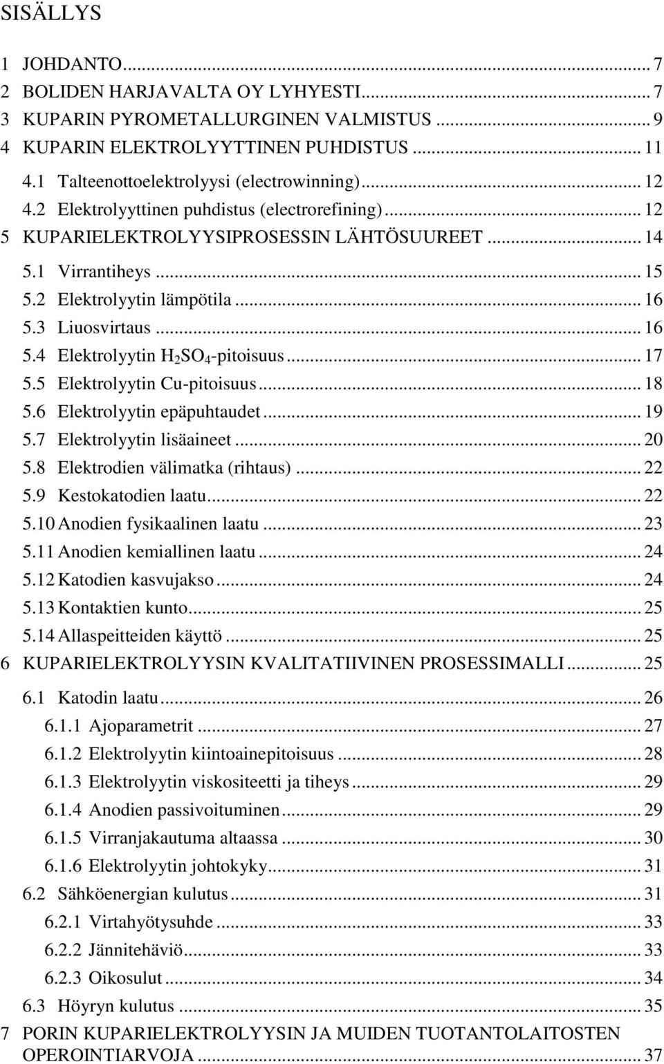 .. 17 5.5 Elektrolyytin Cu-pitoisuus... 18 5.6 Elektrolyytin epäpuhtaudet... 19 5.7 Elektrolyytin lisäaineet... 20 5.8 Elektrodien välimatka (rihtaus)... 22 5.9 Kestokatodien laatu... 22 5.10 Anodien fysikaalinen laatu.