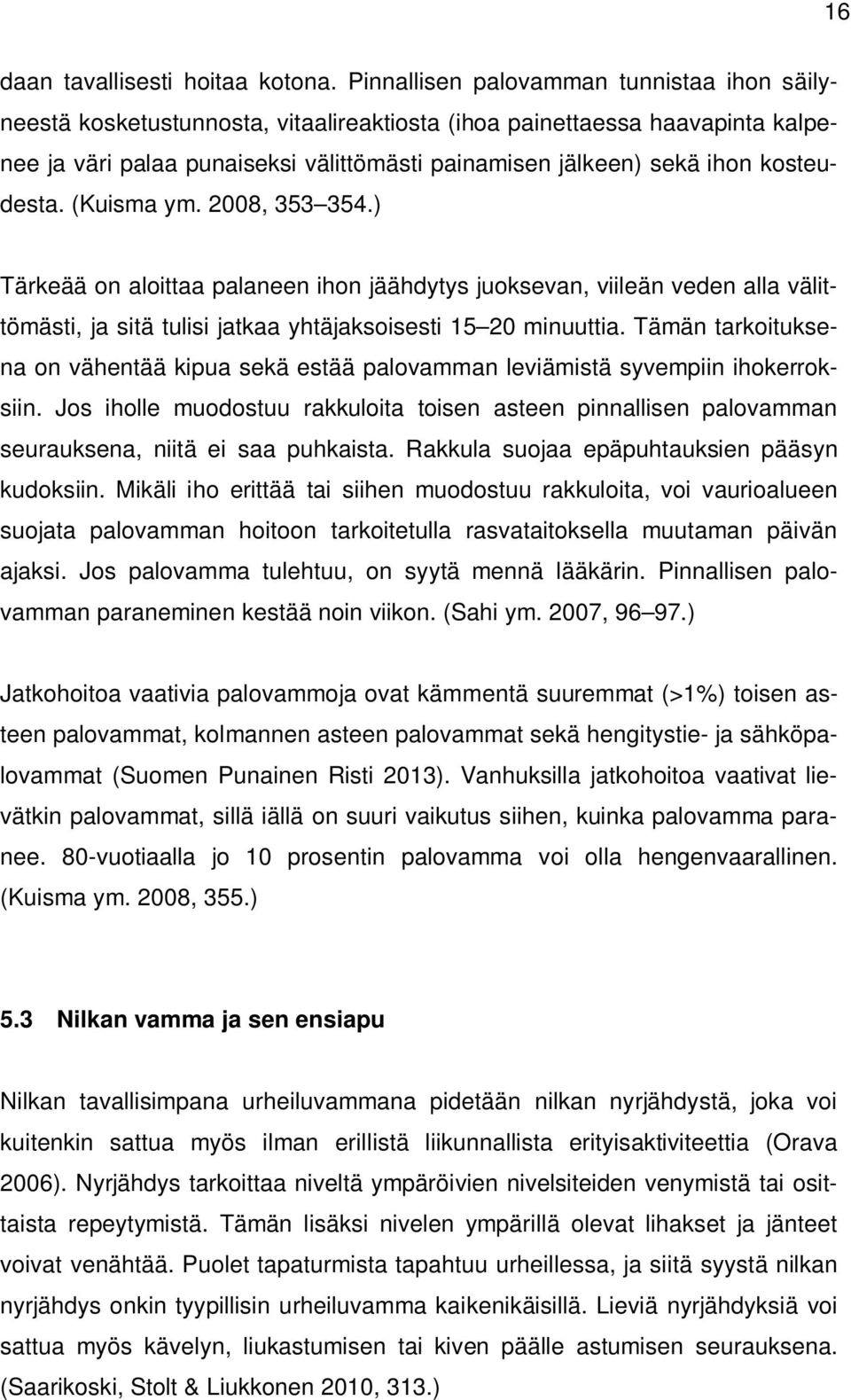 kosteudesta. (Kuisma ym. 2008, 353 354.) Tärkeää on aloittaa palaneen ihon jäähdytys juoksevan, viileän veden alla välittömästi, ja sitä tulisi jatkaa yhtäjaksoisesti 15 20 minuuttia.