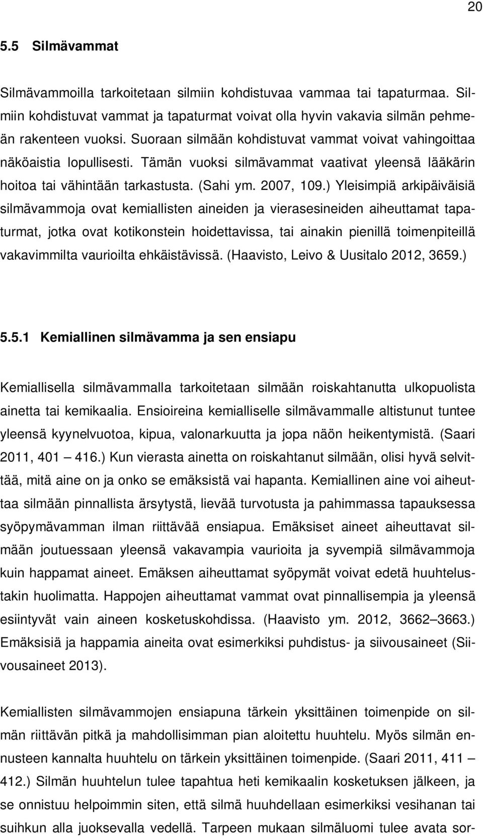 ) Yleisimpiä arkipäiväisiä silmävammoja ovat kemiallisten aineiden ja vierasesineiden aiheuttamat tapaturmat, jotka ovat kotikonstein hoidettavissa, tai ainakin pienillä toimenpiteillä vakavimmilta