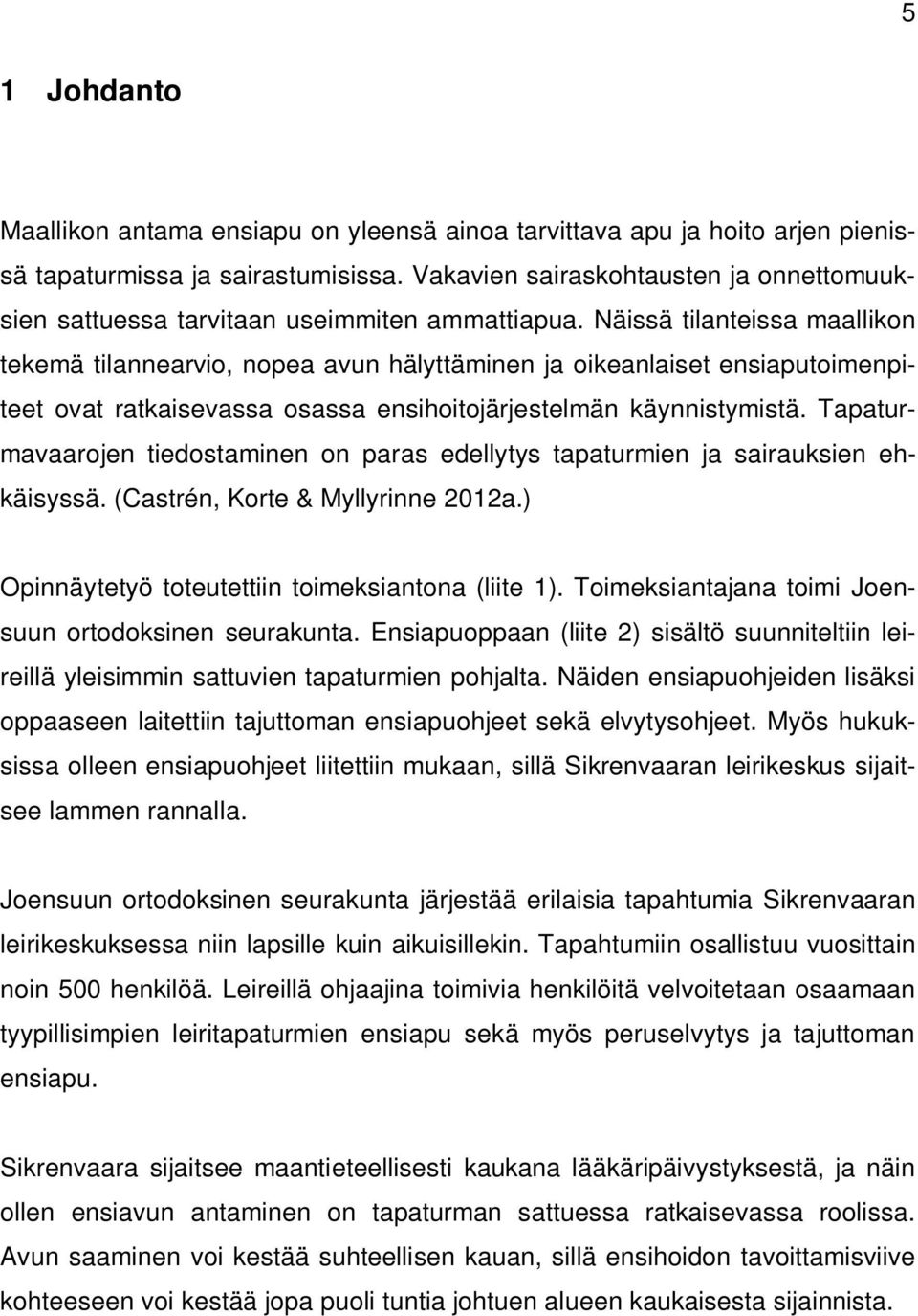 Näissä tilanteissa maallikon tekemä tilannearvio, nopea avun hälyttäminen ja oikeanlaiset ensiaputoimenpiteet ovat ratkaisevassa osassa ensihoitojärjestelmän käynnistymistä.