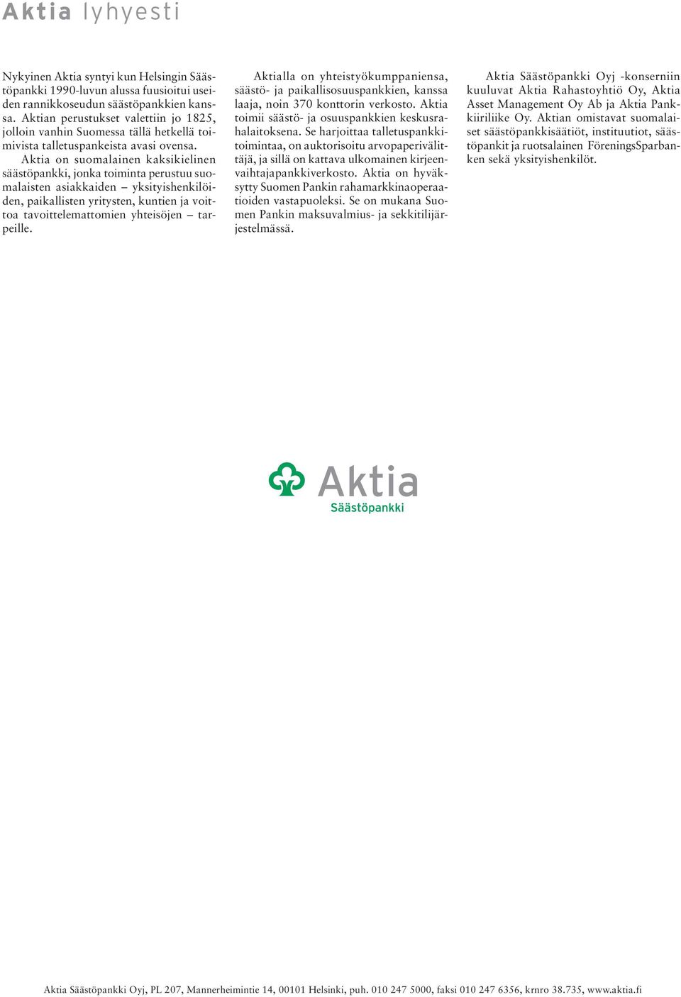 Aktia on suomalainen kaksikielinen säästöpankki, jonka toiminta perustuu suomalaisten asiakkaiden yksityishenkilöiden, paikallisten yritysten, kuntien ja voittoa tavoittelemattomien yhteisöjen