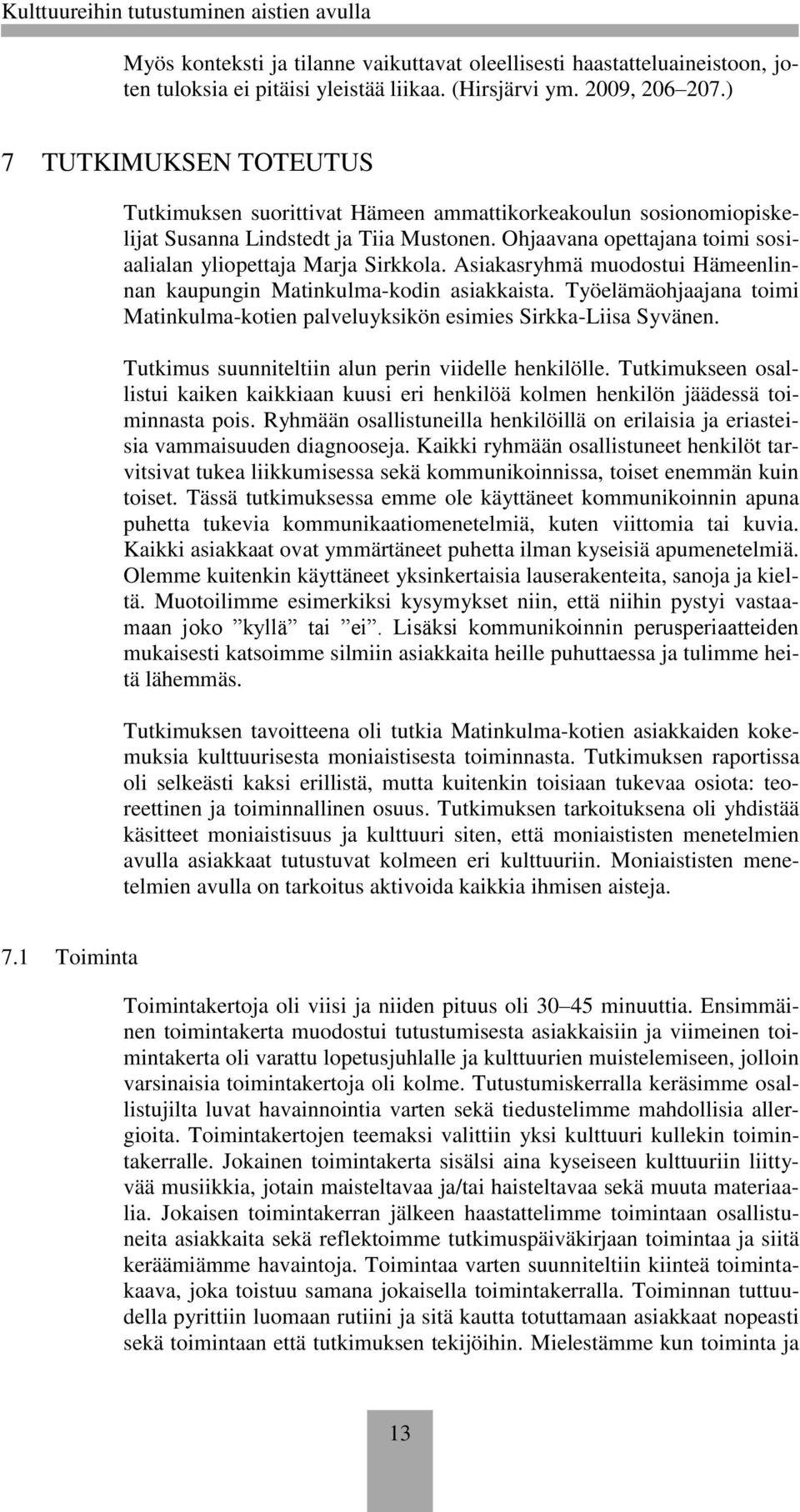 Asiakasryhmä muodostui Hämeenlinnan kaupungin Matinkulma-kodin asiakkaista. Työelämäohjaajana toimi Matinkulma-kotien palveluyksikön esimies Sirkka-Liisa Syvänen.