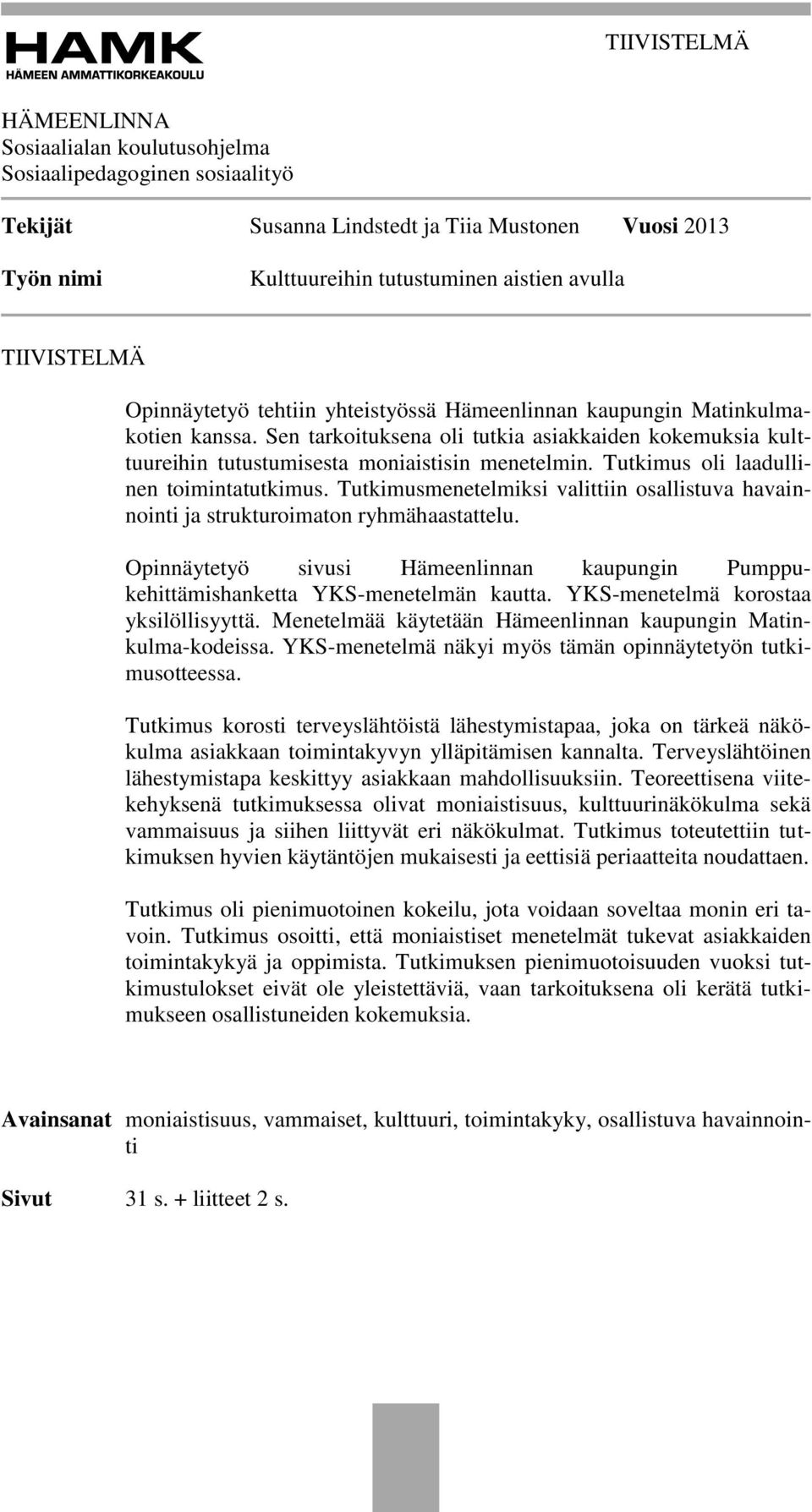 Tutkimus oli laadullinen toimintatutkimus. Tutkimusmenetelmiksi valittiin osallistuva havainnointi ja strukturoimaton ryhmähaastattelu.