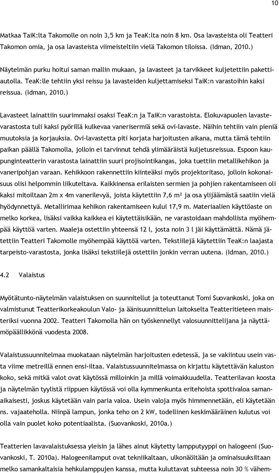 (Idman, 2010.) Lavasteet lainattiin suurimmaksi osaksi TeaK:n ja TaiK:n varastoista. Elokuvapuolen lavastevarastosta tuli kaksi pyörillä kulkevaa vanerisermiä sekä ovi-lavaste.