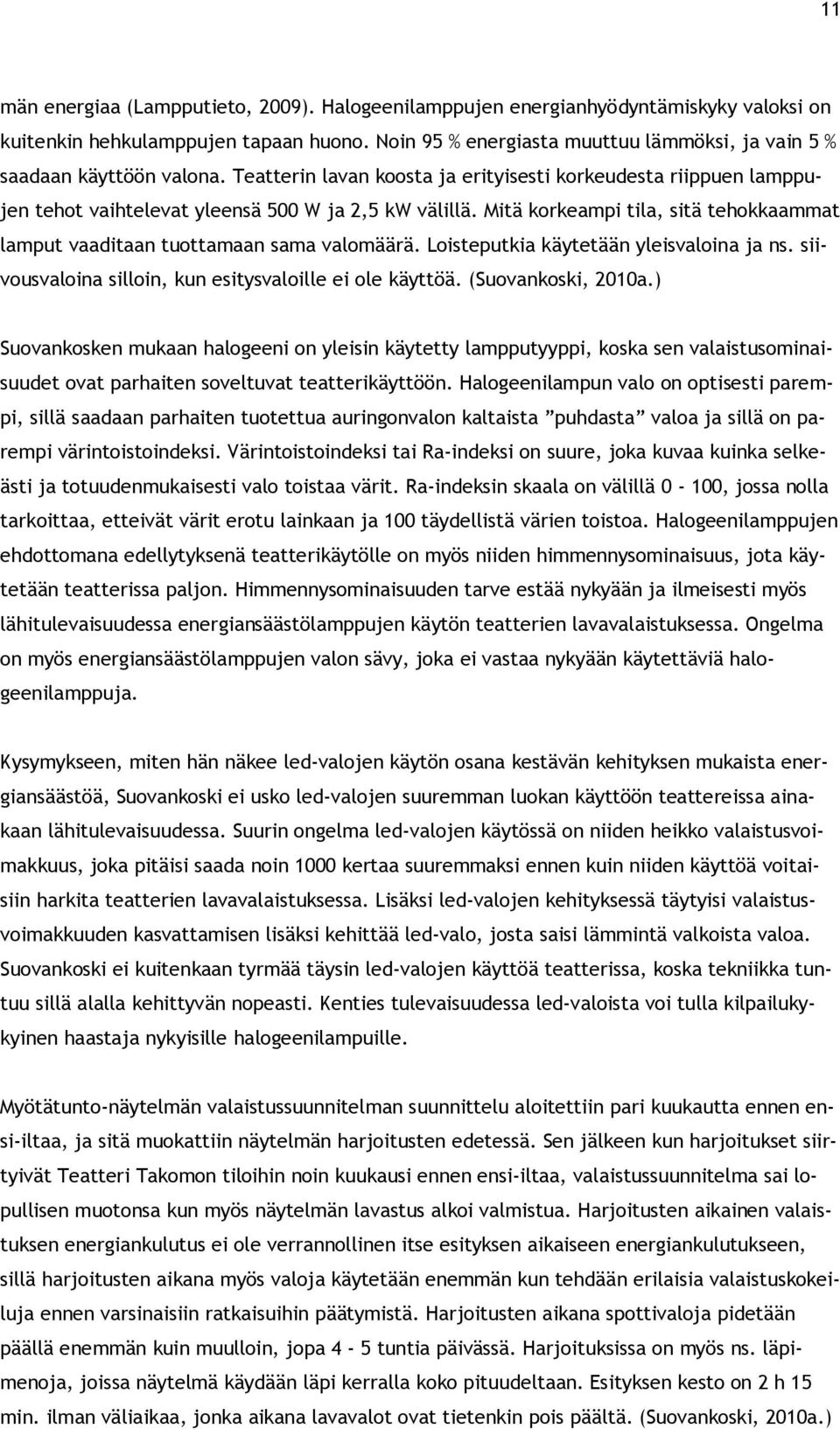 Mitä korkeampi tila, sitä tehokkaammat lamput vaaditaan tuottamaan sama valomäärä. Loisteputkia käytetään yleisvaloina ja ns. siivousvaloina silloin, kun esitysvaloille ei ole käyttöä.