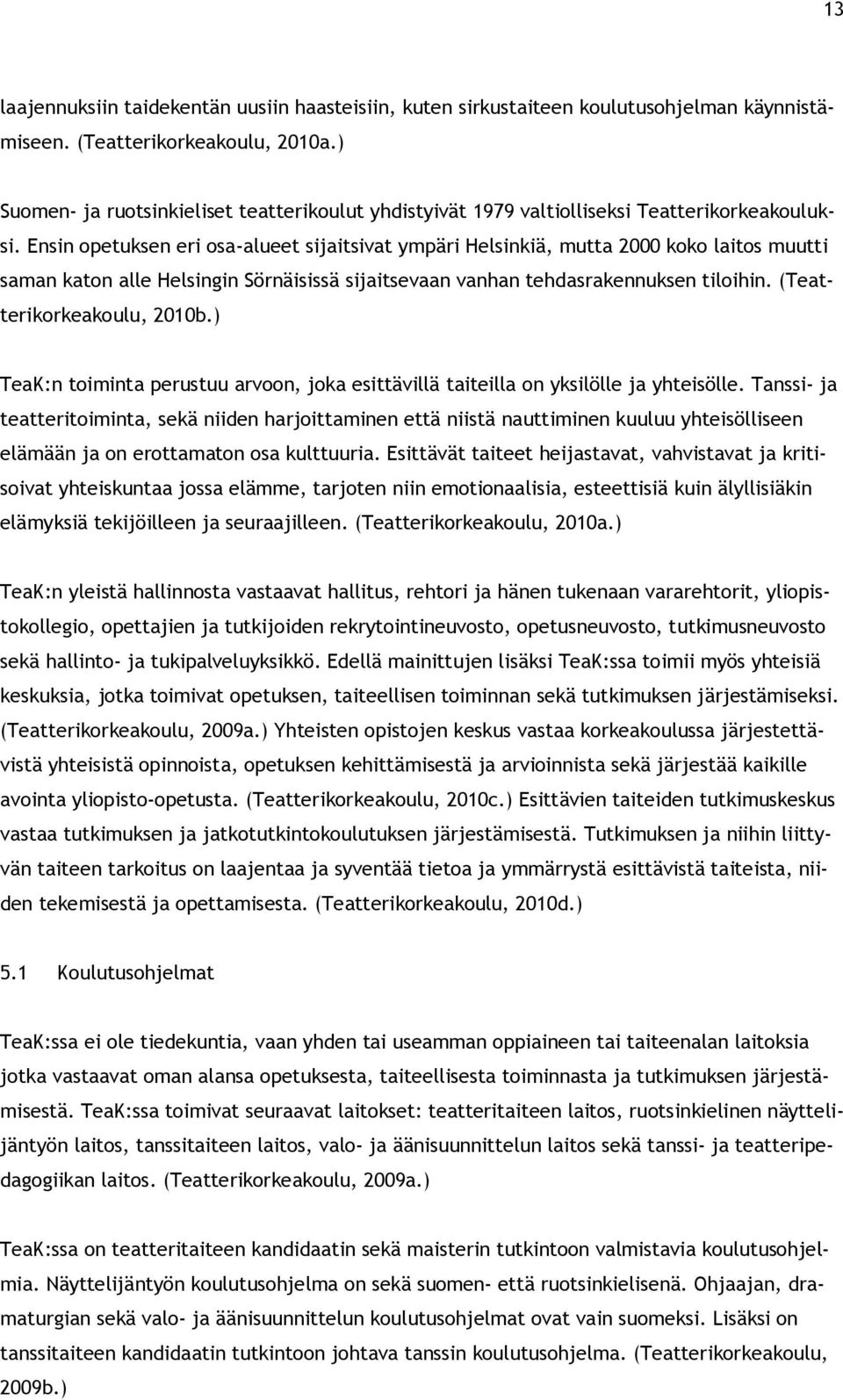 Ensin opetuksen eri osa-alueet sijaitsivat ympäri Helsinkiä, mutta 2000 koko laitos muutti saman katon alle Helsingin Sörnäisissä sijaitsevaan vanhan tehdasrakennuksen tiloihin.