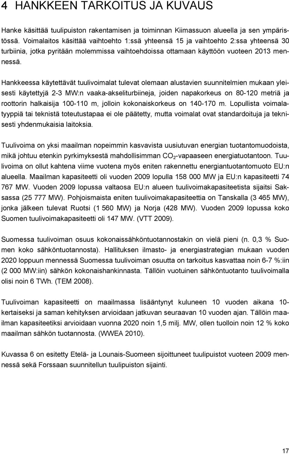 Hankkeessa käytettävät tuulivoimalat tulevat olemaan alustavien suunnitelmien mukaan yleisesti käytettyjä 2-3 MW:n vaaka-akseliturbiineja, joiden napakorkeus on 80-120 metriä ja roottorin halkaisija