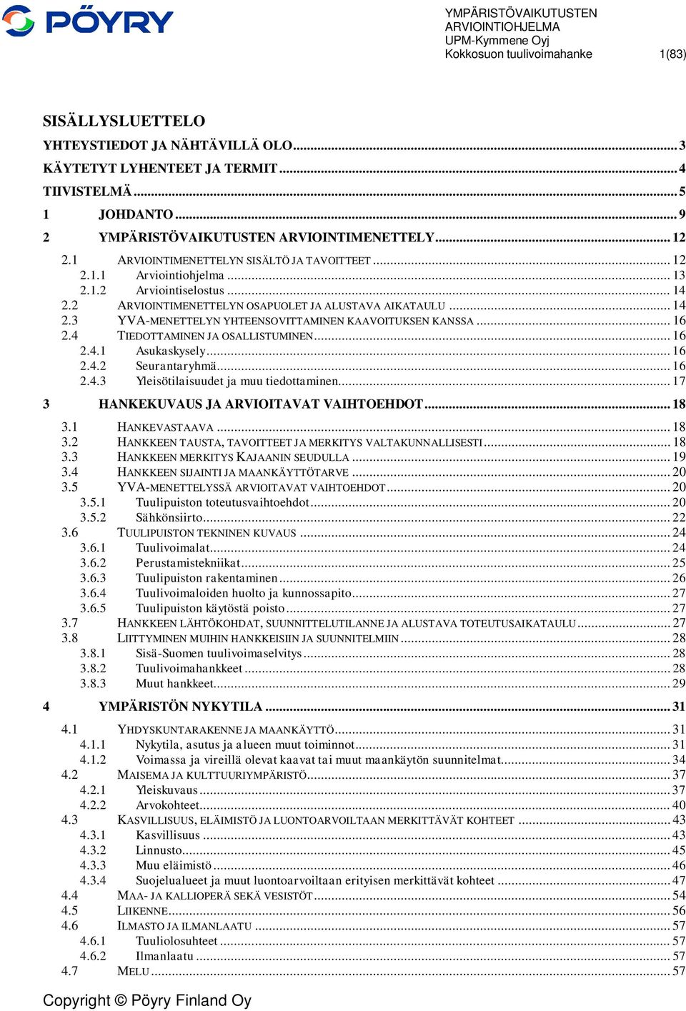 .. 16 2.4 TIEDOTTAMINEN JA OSALLISTUMINEN... 16 2.4.1 Asukaskysely... 16 2.4.2 Seurantaryhmä... 16 2.4.3 Yleisötilaisuudet ja muu tiedottaminen... 17 3 HANKEKUVAUS JA ARVIOITAVAT VAIHTOEHDOT... 18 3.