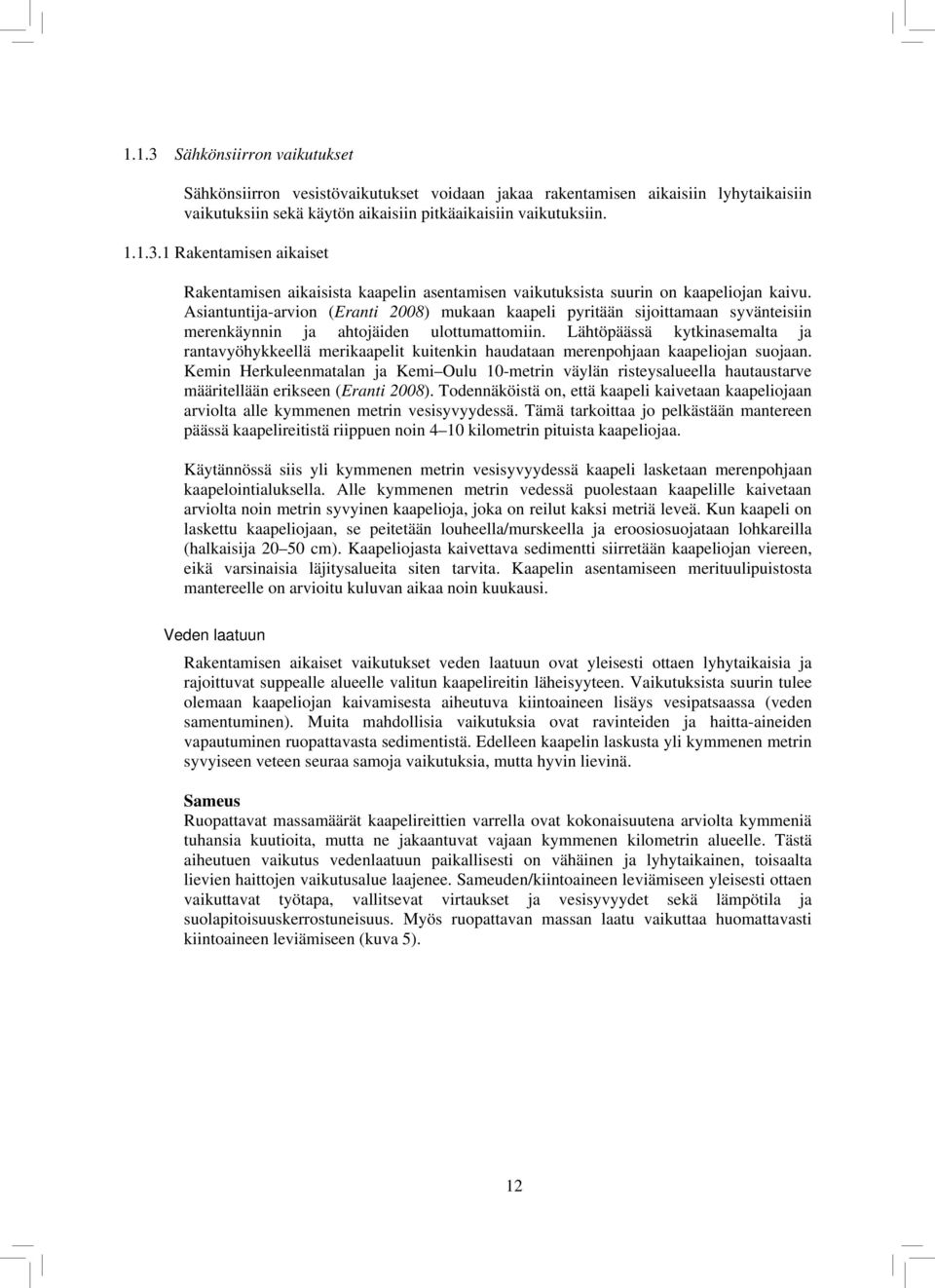 Lähtöpäässä kytkinasemalta ja rantavyöhykkeellä merikaapelit kuitenkin haudataan merenpohjaan kaapeliojan suojaan.