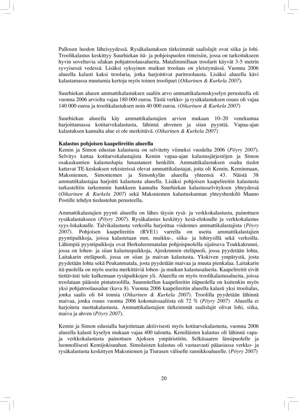 Matalimmillaan troolarit käyvät 3-5 metrin syvyisessä vedessä. Lisäksi syksyinen muikun troolaus on yleistymässä. Vuonna 2006 alueella kalasti kaksi troolaria, jotka harjoittivat paritroolausta.