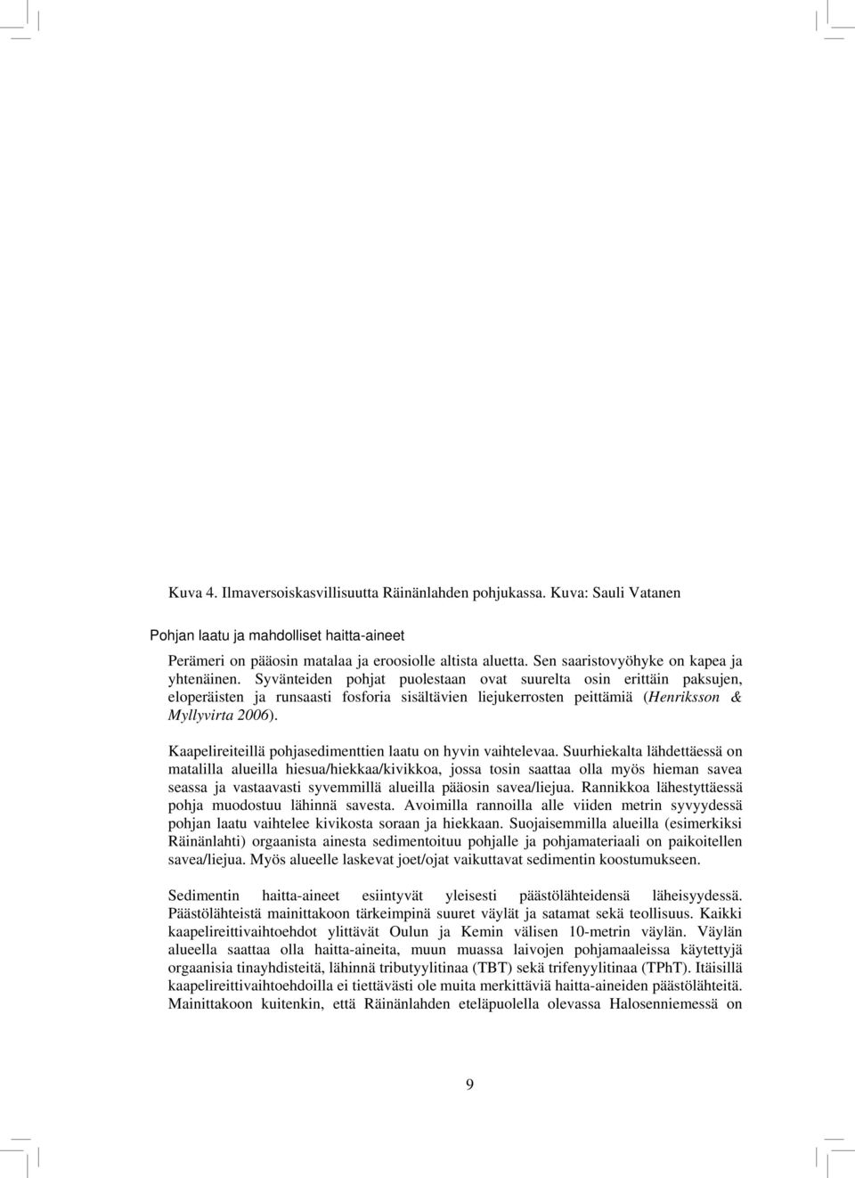 Syvänteiden pohjat puolestaan ovat suurelta osin erittäin paksujen, eloperäisten ja runsaasti fosforia sisältävien liejukerrosten peittämiä (Henriksson & Myllyvirta 2006).