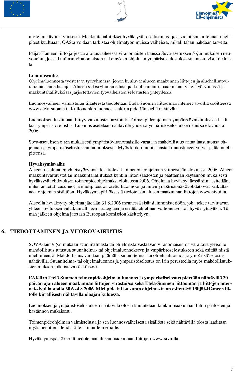 Päijät-Hämeen liitto järjestää aloitusvaiheessa viranomaisten kanssa Sova-asetuksen 5 :n mukaisen neuvottelun, jossa kuullaan viranomaisten näkemykset ohjelman ympäristöselostuksessa annettavista