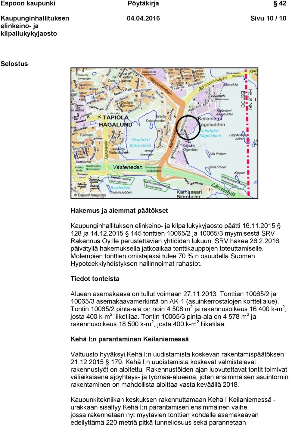 Tiedot tonteista Alueen asemakaava on tullut voimaan 27.11.2013. Tonttien 10065/2 ja 10065/3 asemakaavamerkintä on AK-1 (asuinkerrostalojen korttelialue).