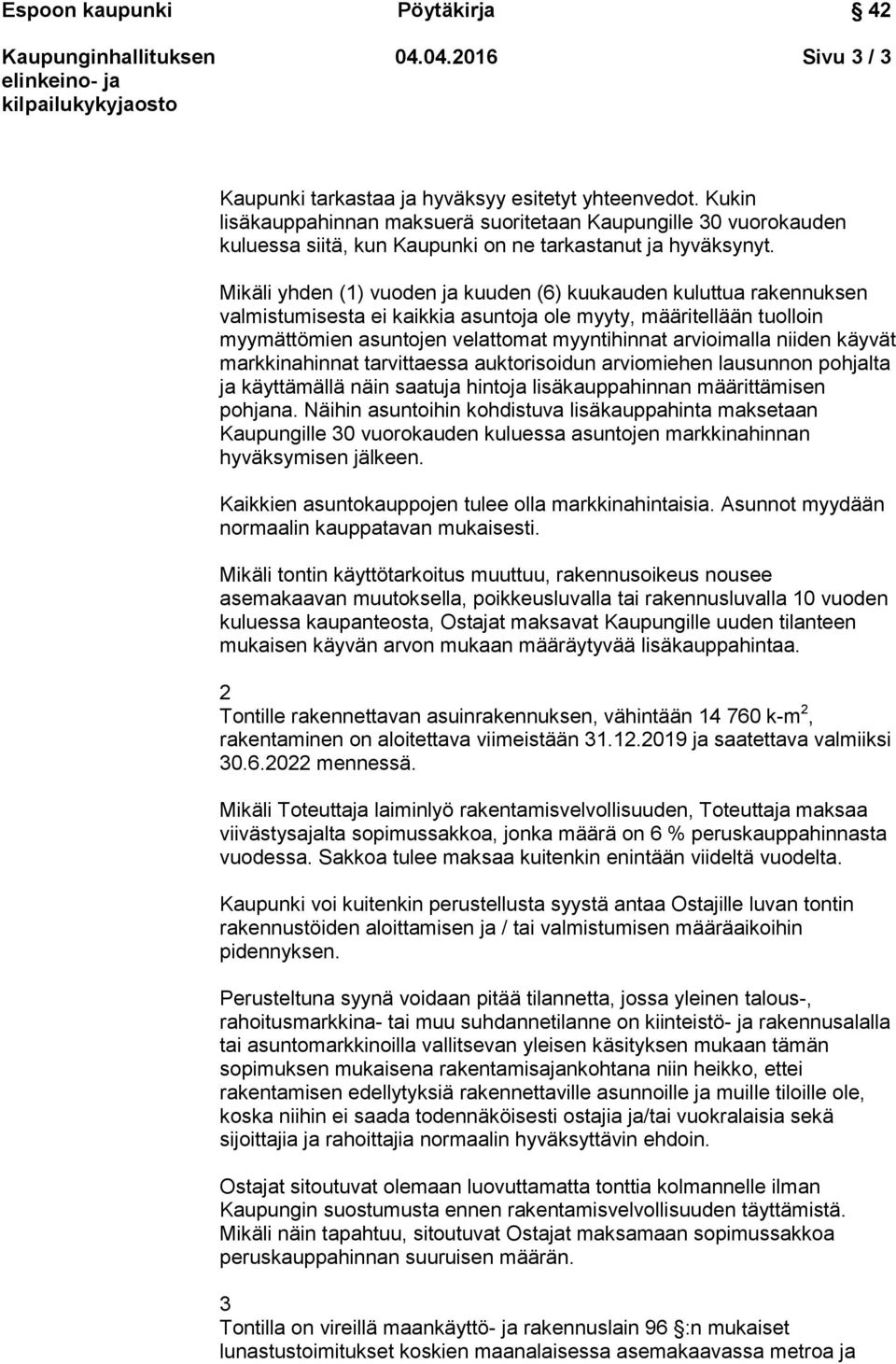 Mikäli yhden (1) vuoden ja kuuden (6) kuukauden kuluttua rakennuksen valmistumisesta ei kaikkia asuntoja ole myyty, määritellään tuolloin myymättömien asuntojen velattomat myyntihinnat arvioimalla