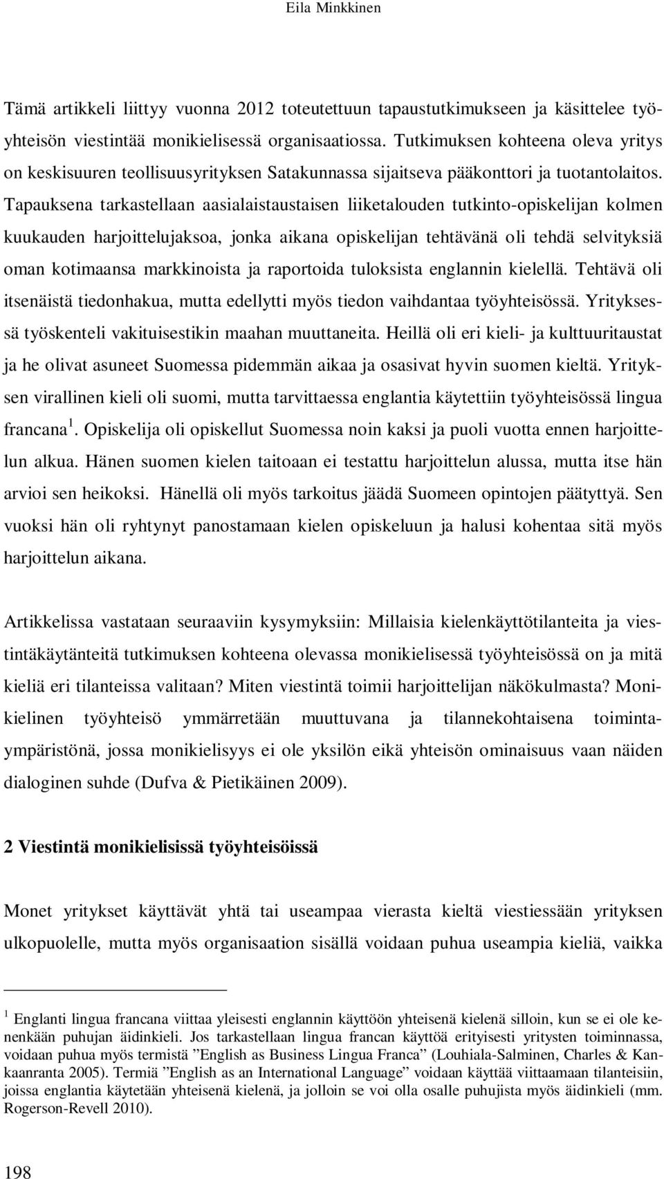 Tapauksena tarkastellaan aasialaistaustaisen liiketalouden tutkinto-opiskelijan kolmen kuukauden harjoittelujaksoa, jonka aikana opiskelijan tehtävänä oli tehdä selvityksiä oman kotimaansa