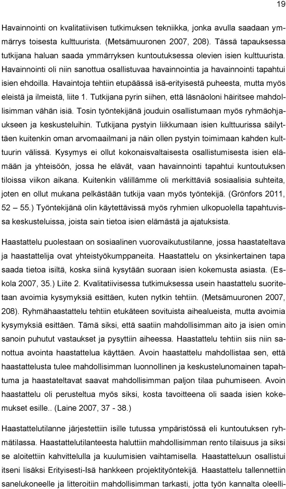 Havaintoja tehtiin etupäässä isä-erityisestä puheesta, mutta myös eleistä ja ilmeistä, liite 1. Tutkijana pyrin siihen, että läsnäoloni häiritsee mahdollisimman vähän isiä.