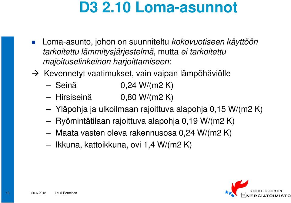 0,24 W/(m2 K) Hirsiseinä 0,80 W/(m2 K) Yläpohja ja ulkoilmaan rajoittuva alapohja 0,15 W/(m2 K) Ryömintätilaan