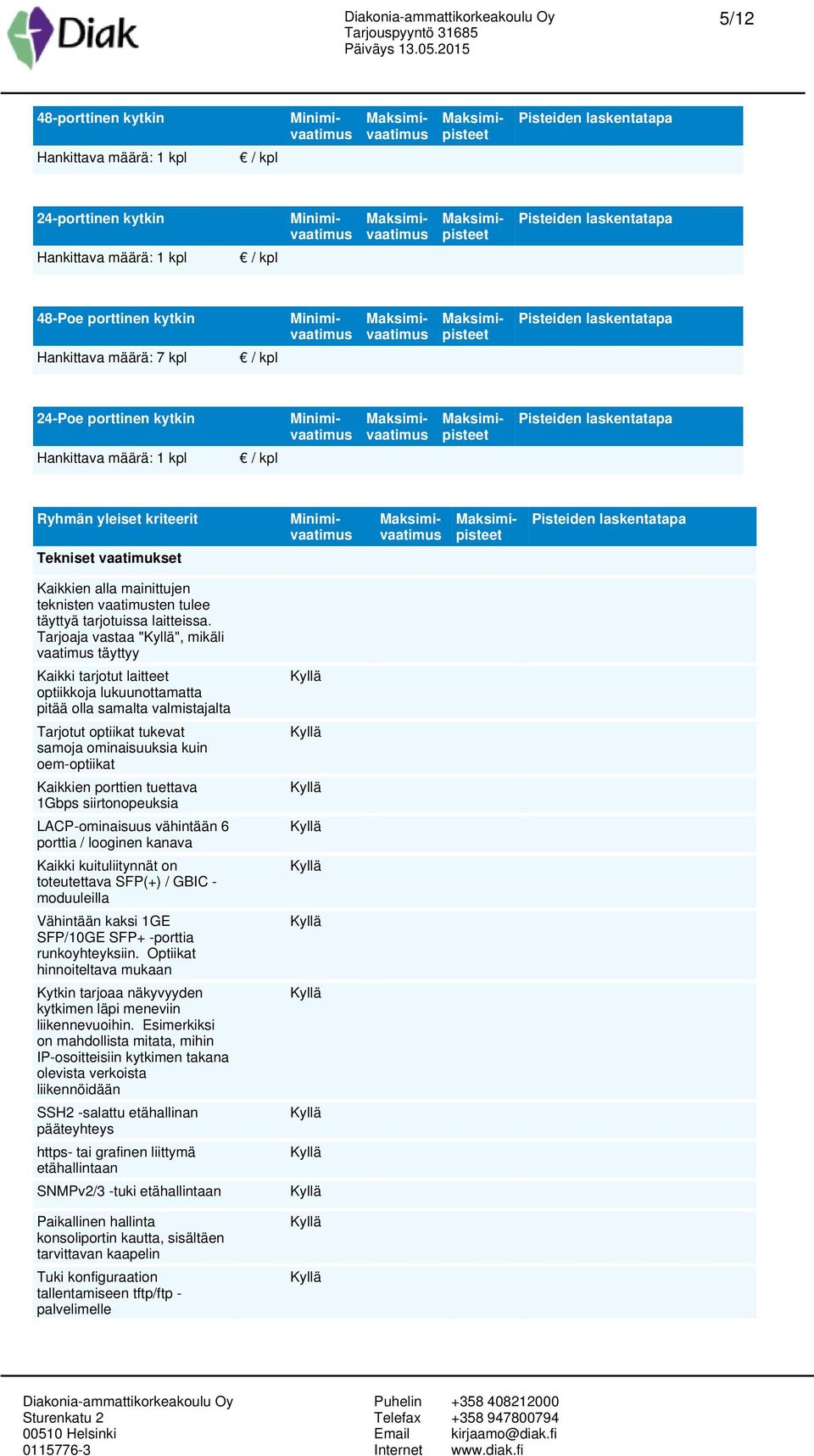 Tarjoaja vastaa "", mikäli vaatimus täyttyy Kaikki tarjotut laitteet optiikkoja lukuunottamatta pitää olla samalta valmistajalta Tarjotut optiikat tukevat samoja ominaisuuksia kuin oem-optiikat