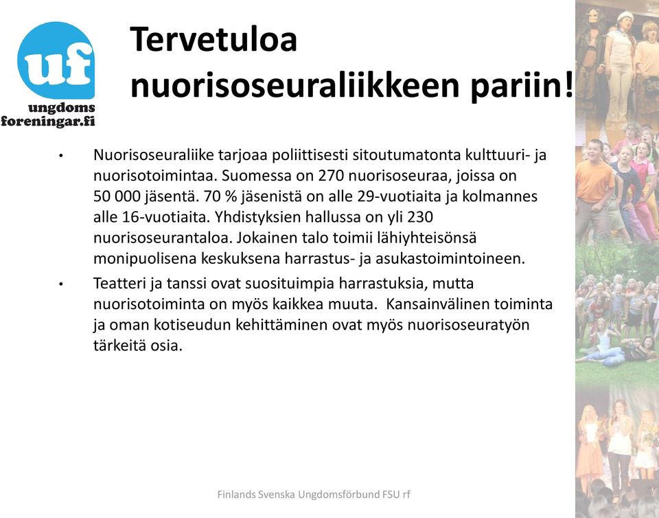 Yhdistyksien hallussa on yli 230 nuorisoseurantaloa. Jokainen talo toimii lähiyhteisönsä monipuolisena keskuksena harrastus- ja asukastoimintoineen.