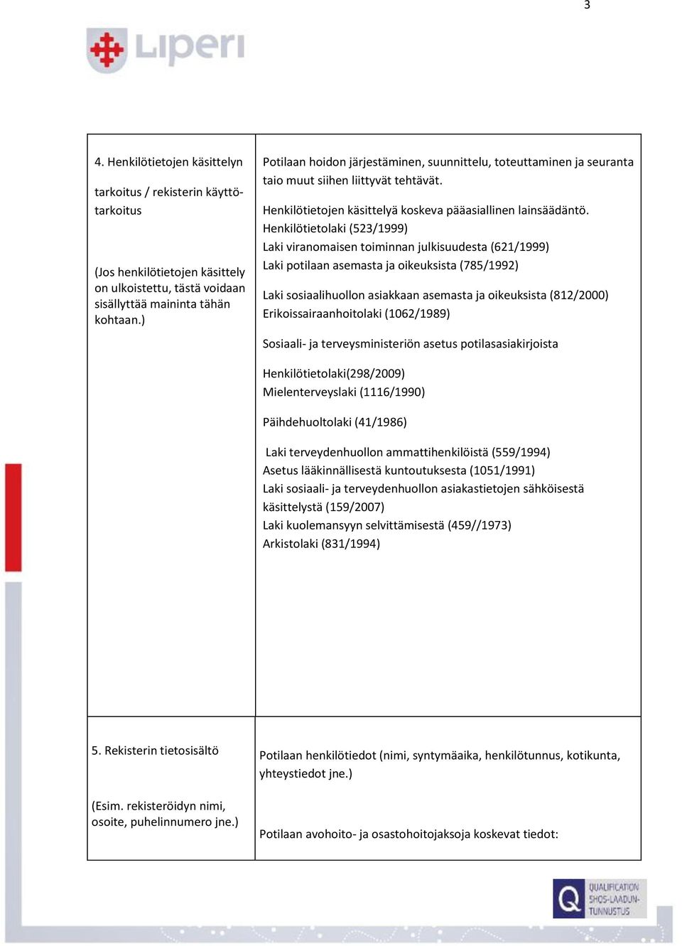 Henkilötietolaki (523/1999) Laki viranomaisen toiminnan julkisuudesta (621/1999) Laki potilaan asemasta ja oikeuksista (785/1992) Laki sosiaalihuollon asiakkaan asemasta ja oikeuksista (812/2000)