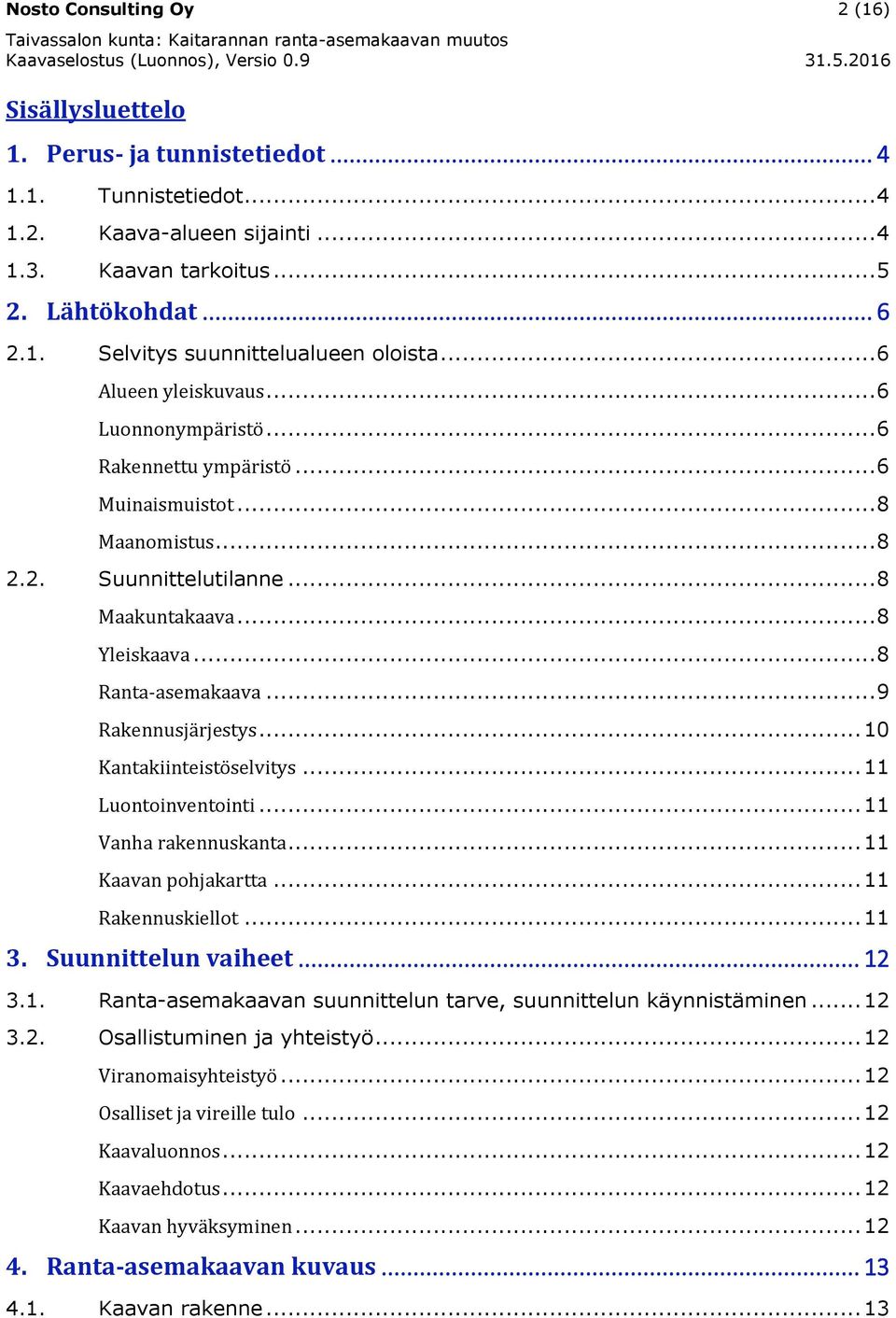 .. 9 Rakennusjärjestys... 10 Kantakiinteistöselvitys... 11 Luontoinventointi... 11 Vanha rakennuskanta... 11 Kaavan pohjakartta... 11 Rakennuskiellot... 11 3. Suunnittelun vaiheet... 12 3.1. Ranta-asemakaavan suunnittelun tarve, suunnittelun käynnistäminen.