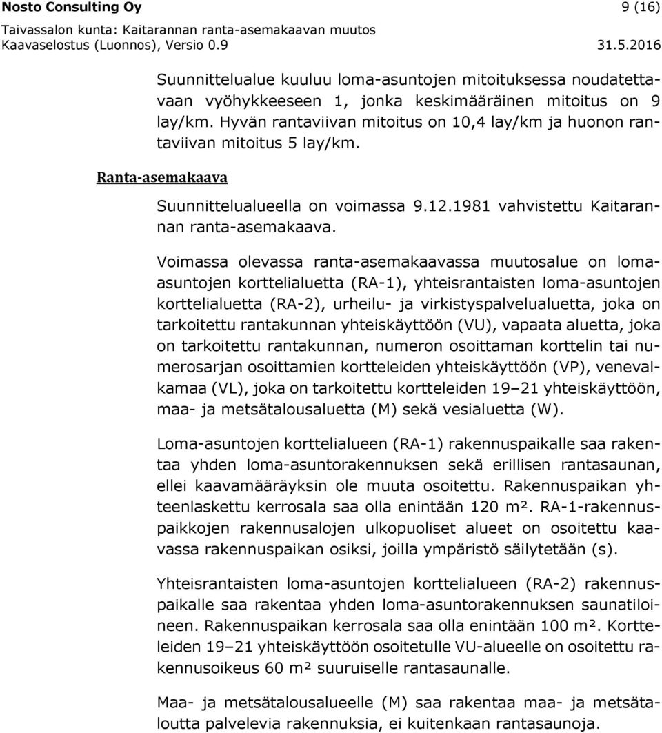 Voimassa olevassa ranta-asemakaavassa muutosalue on lomaasuntojen korttelialuetta (RA-1), yhteisrantaisten loma-asuntojen korttelialuetta (RA-2), urheilu- ja virkistyspalvelualuetta, joka on