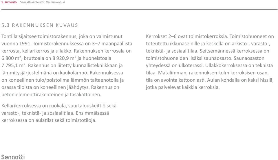 Rakennus on liitetty kunnallistekniikkaan ja lämmitysjärjestelmänä on kaukolämpö. Rakennuksessa on koneellinen tulo/poistoilma lämmön talteenotolla ja osassa tiloista on koneellinen jäähdytys.