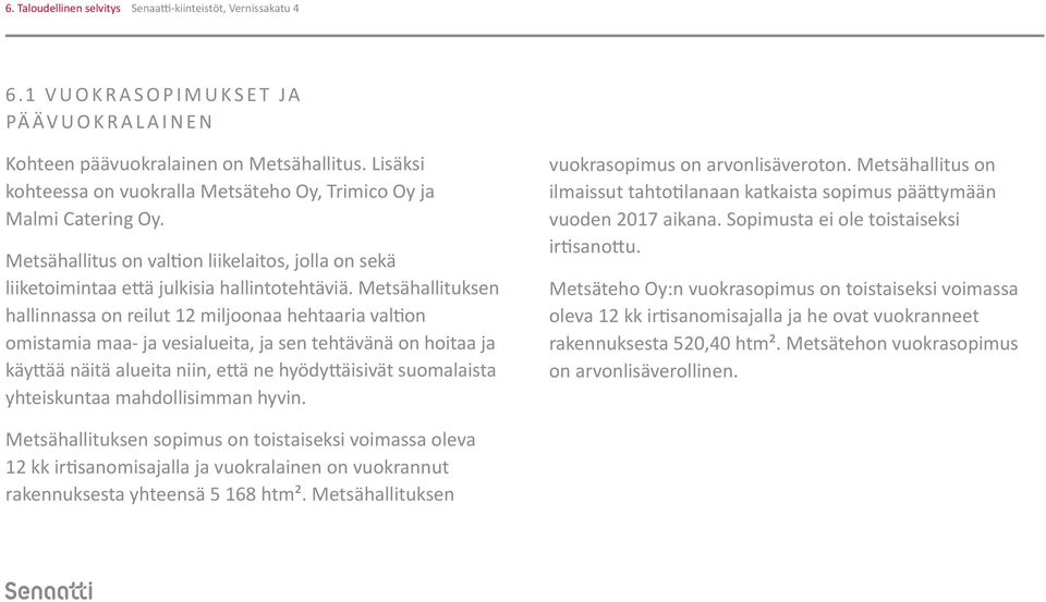 Metsähallituksen hallinnassa on reilut 12 miljoonaa hehtaaria valtion omistamia maa- ja vesialueita, ja sen tehtävänä on hoitaa ja käyttää näitä alueita niin, että ne hyödyttäisivät suomalaista