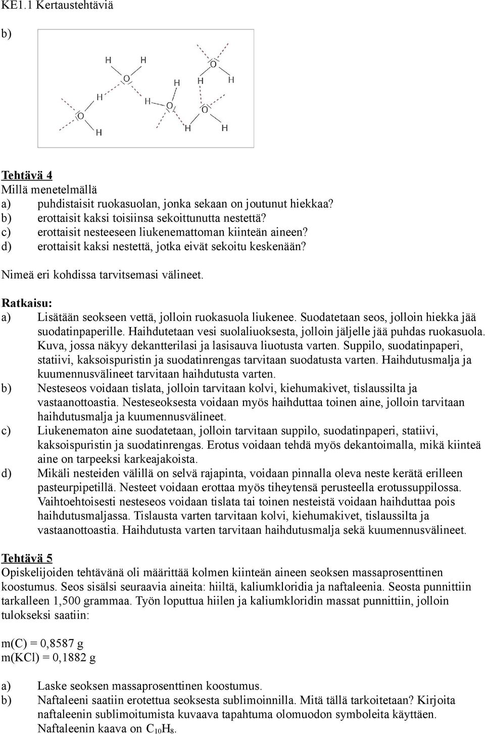 a) Lisätään seokseen vettä, jolloin ruokasuola liukenee. Suodatetaan seos, jolloin hiekka jää suodatinpaperille. Haihdutetaan vesi suolaliuoksesta, jolloin jäljelle jää puhdas ruokasuola.