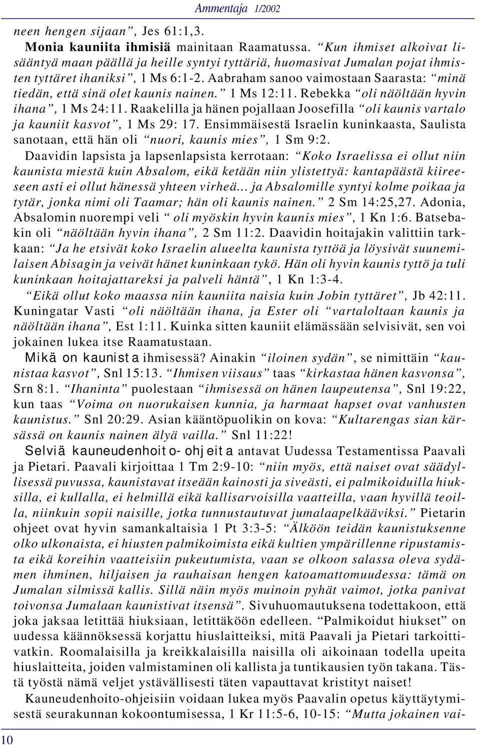 Aabraham sanoo vaimostaan Saarasta: minä tiedän, että sinä olet kaunis nainen. 1 Ms 12:11. Rebekka oli näöltään hyvin ihana, 1 Ms 24:11.