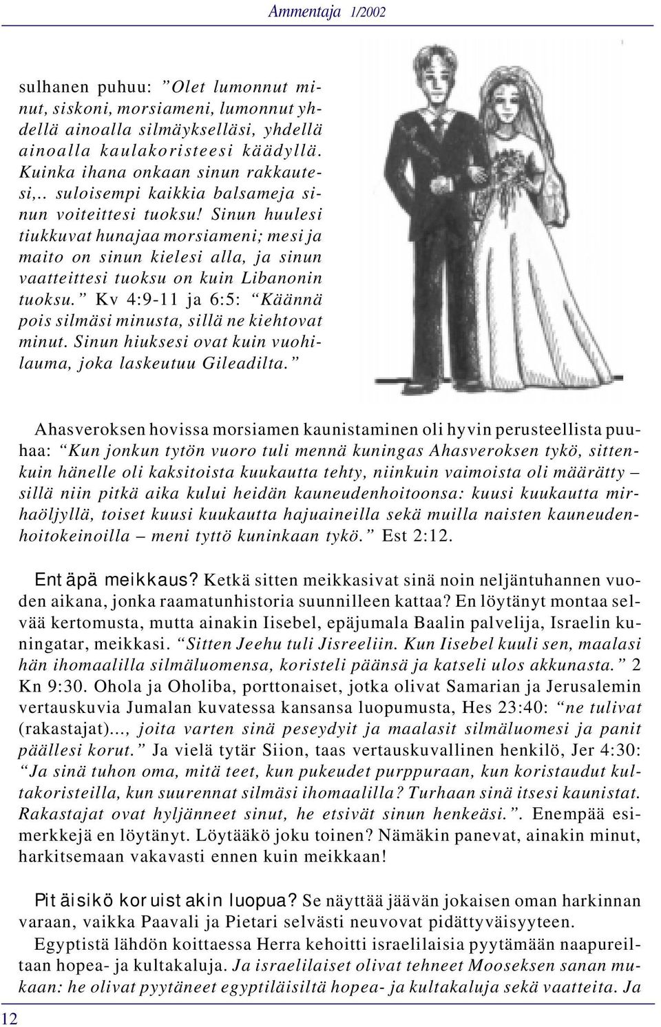 Kv 4:9-11 ja 6:5: Käännä pois silmäsi minusta, sillä ne kiehtovat minut. Sinun hiuksesi ovat kuin vuohilauma, joka laskeutuu Gileadilta.