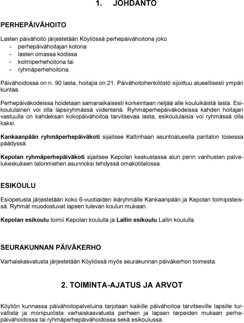 Esikoululainen voi olla lapsiryhmässä viidentenä. Ryhmäperhepäiväkodeissa kahden hoitajan vastuulla on kahdeksan kokopäivähoitoa tarvitsevaa lasta, esikoululaisia voi ryhmässä olla kaksi.