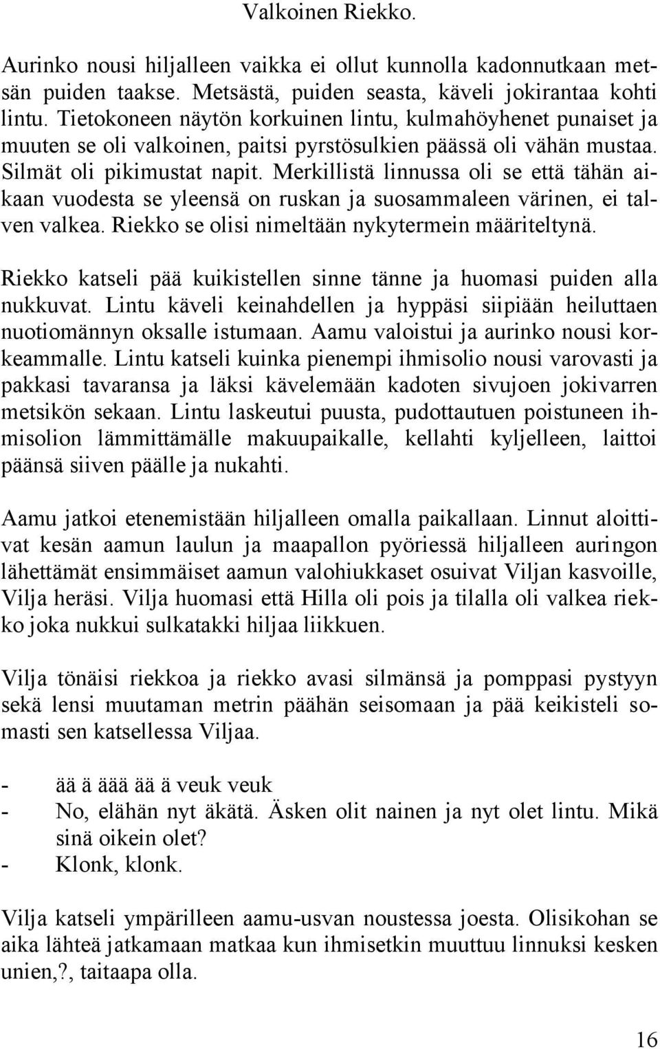 Merkillistä linnussa oli se että tähän aikaan vuodesta se yleensä on ruskan ja suosammaleen värinen, ei talven valkea. Riekko se olisi nimeltään nykytermein määriteltynä.