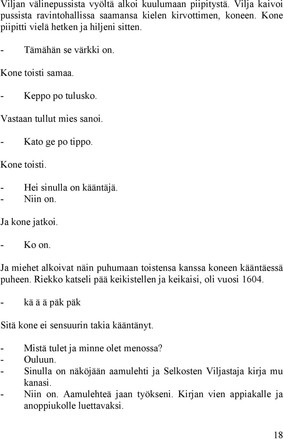 Ja miehet alkoivat näin puhumaan toistensa kanssa koneen kääntäessä puheen. Riekko katseli pää keikistellen ja keikaisi, oli vuosi 1604. - kä ä ä päk päk Sitä kone ei sensuurin takia kääntänyt.