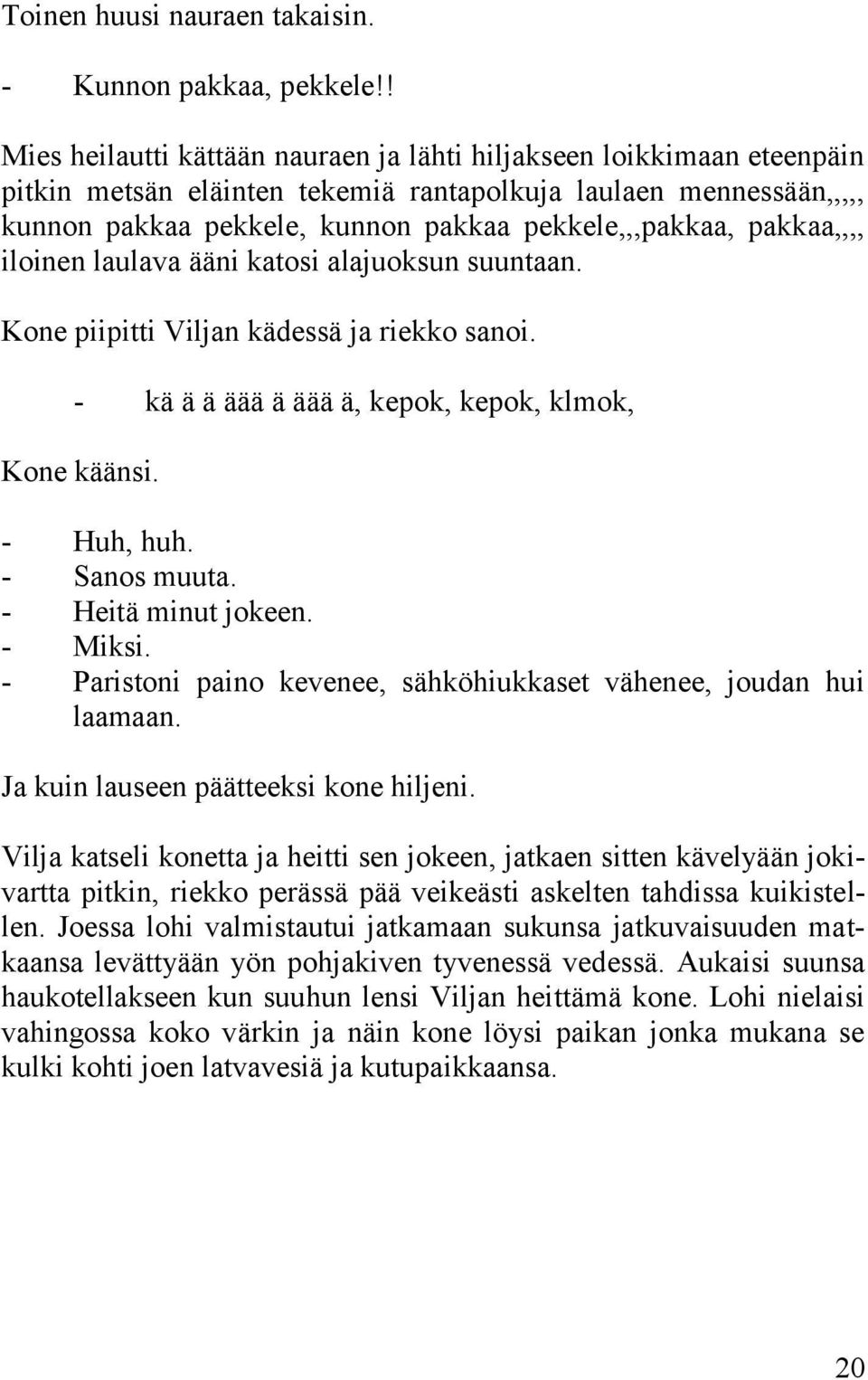 pakkaa,,,, iloinen laulava ääni katosi alajuoksun suuntaan. Kone piipitti Viljan kädessä ja riekko sanoi. - kä ä ä äää ä äää ä, kepok, kepok, klmok, Kone käänsi. - Huh, huh. - Sanos muuta.