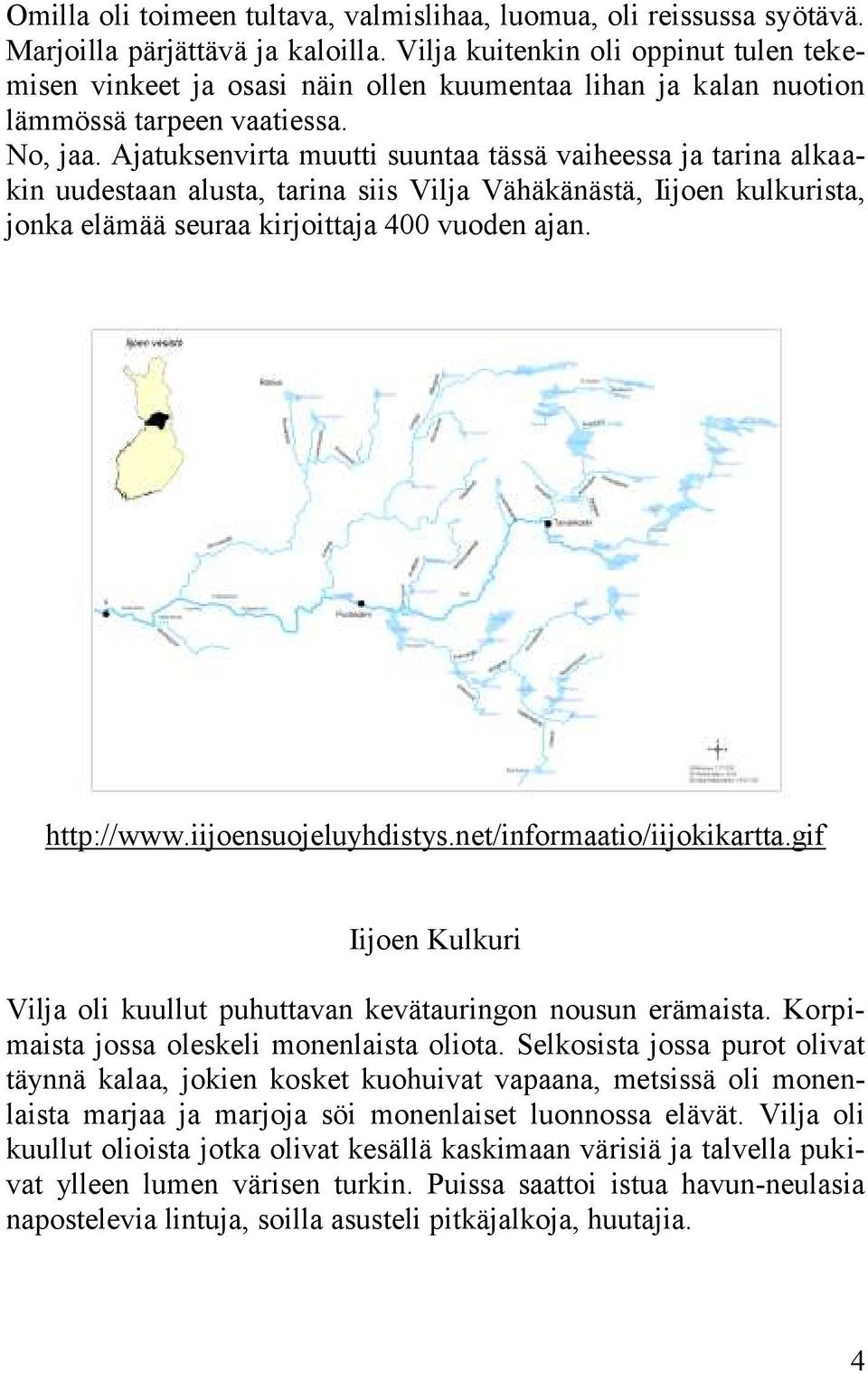 Ajatuksenvirta muutti suuntaa tässä vaiheessa ja tarina alkaakin uudestaan alusta, tarina siis Vilja Vähäkänästä, Iijoen kulkurista, jonka elämää seuraa kirjoittaja 400 vuoden ajan. http://www.