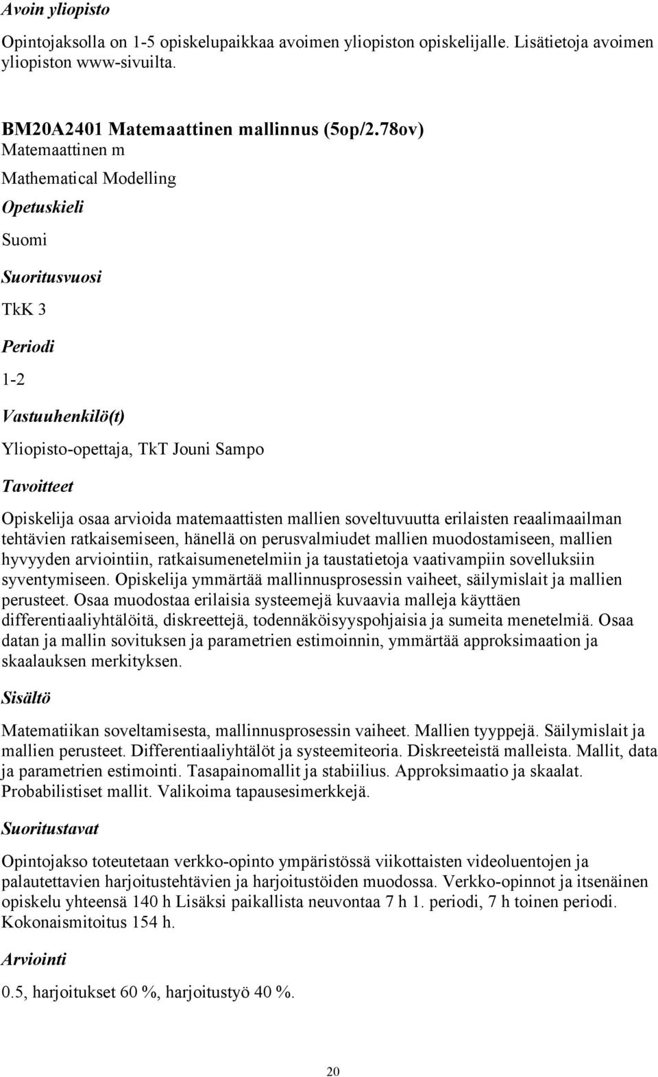 ratkaisemiseen, hänellä on perusvalmiudet mallien muodostamiseen, mallien hyvyyden arviointiin, ratkaisumenetelmiin ja taustatietoja vaativampiin sovelluksiin syventymiseen.