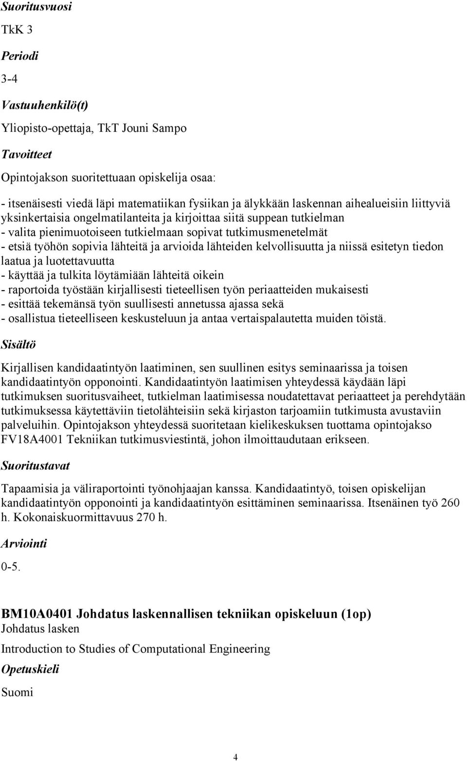 esitetyn tiedon laatua ja luotettavuutta - käyttää ja tulkita löytämiään lähteitä oikein - raportoida työstään kirjallisesti tieteellisen työn periaatteiden mukaisesti - esittää tekemänsä työn