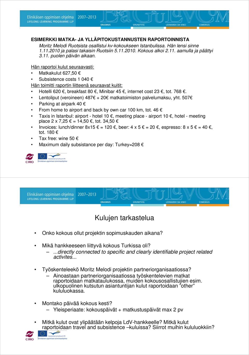 Hän raportoi kulut seuraavasti: Matkakulut 627,50 Subsistence costs 1 040 Hän toimitti raportin liitteenä seuraavat kuitit: Hotelli 620, breakfast 80, Minibar 45, internet cost 23, tot. 768.