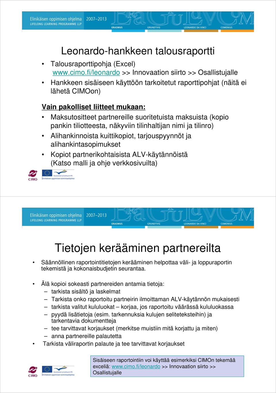 suoritetuista maksuista (kopio pankin tiliotteesta, näkyviin tilinhaltijan nimi ja tilinro) Alihankinnoista kuittikopiot, tarjouspyynnöt ja alihankintasopimukset Kopiot partnerikohtaisista