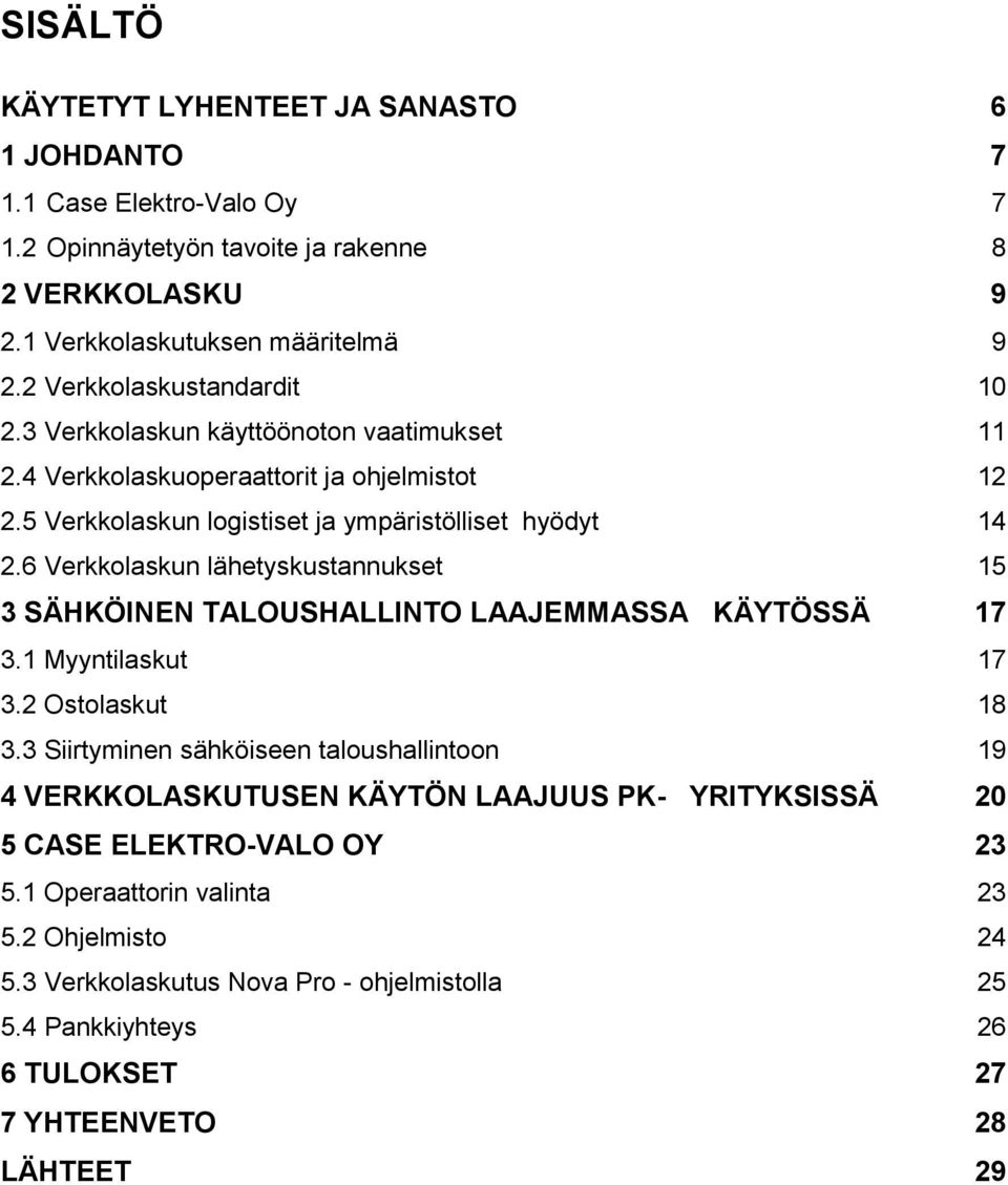 6 Verkkolaskun lähetyskustannukset 15 3 SÄHKÖINEN TALOUSHALLINTO LAAJEMMASSA KÄYTÖSSÄ 17 3.1 Myyntilaskut 17 3.2 Ostolaskut 18 3.