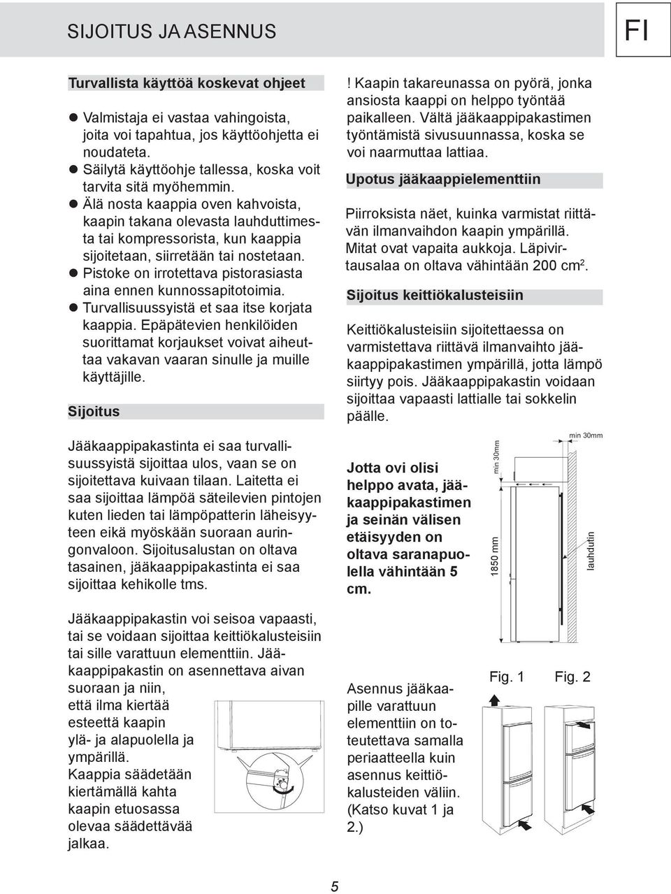 Älä nosta kaappia oven kahvoista, kaapin takana olevasta lauhduttimesta tai kompressorista, kun kaappia sijoitetaan, siirretään tai nostetaan.