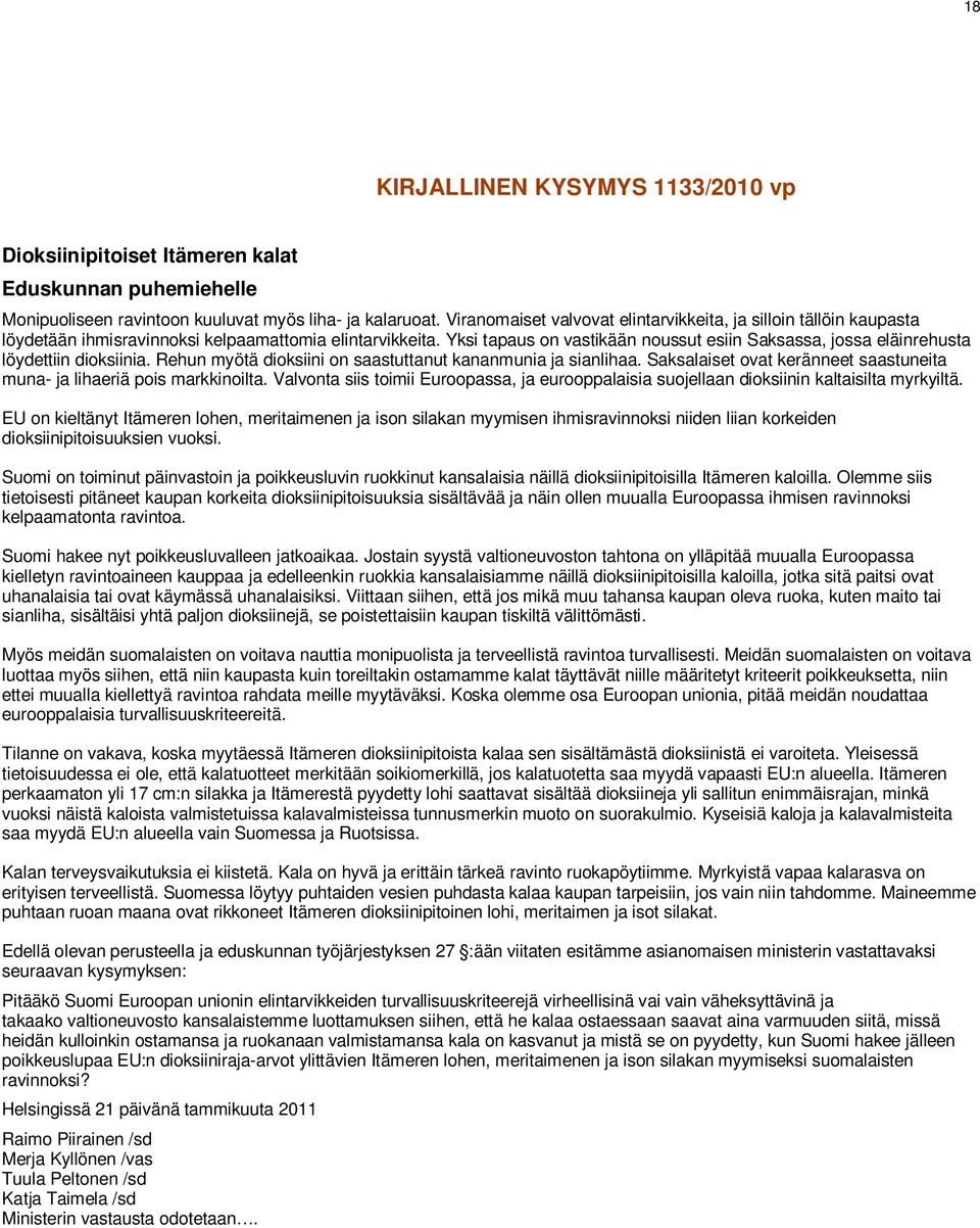 Yksi tapaus on vastikään noussut esiin Saksassa, jossa eläinrehusta löydettiin dioksiinia. Rehun myötä dioksiini on saastuttanut kananmunia ja sianlihaa.