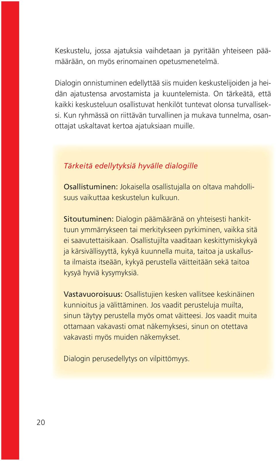On tärkeätä, että kaikki keskusteluun osallistuvat henkilöt tuntevat olonsa turvalliseksi. Kun ryhmässä on riittävän turvallinen ja mukava tunnelma, osanottajat uskaltavat kertoa ajatuksiaan muille.