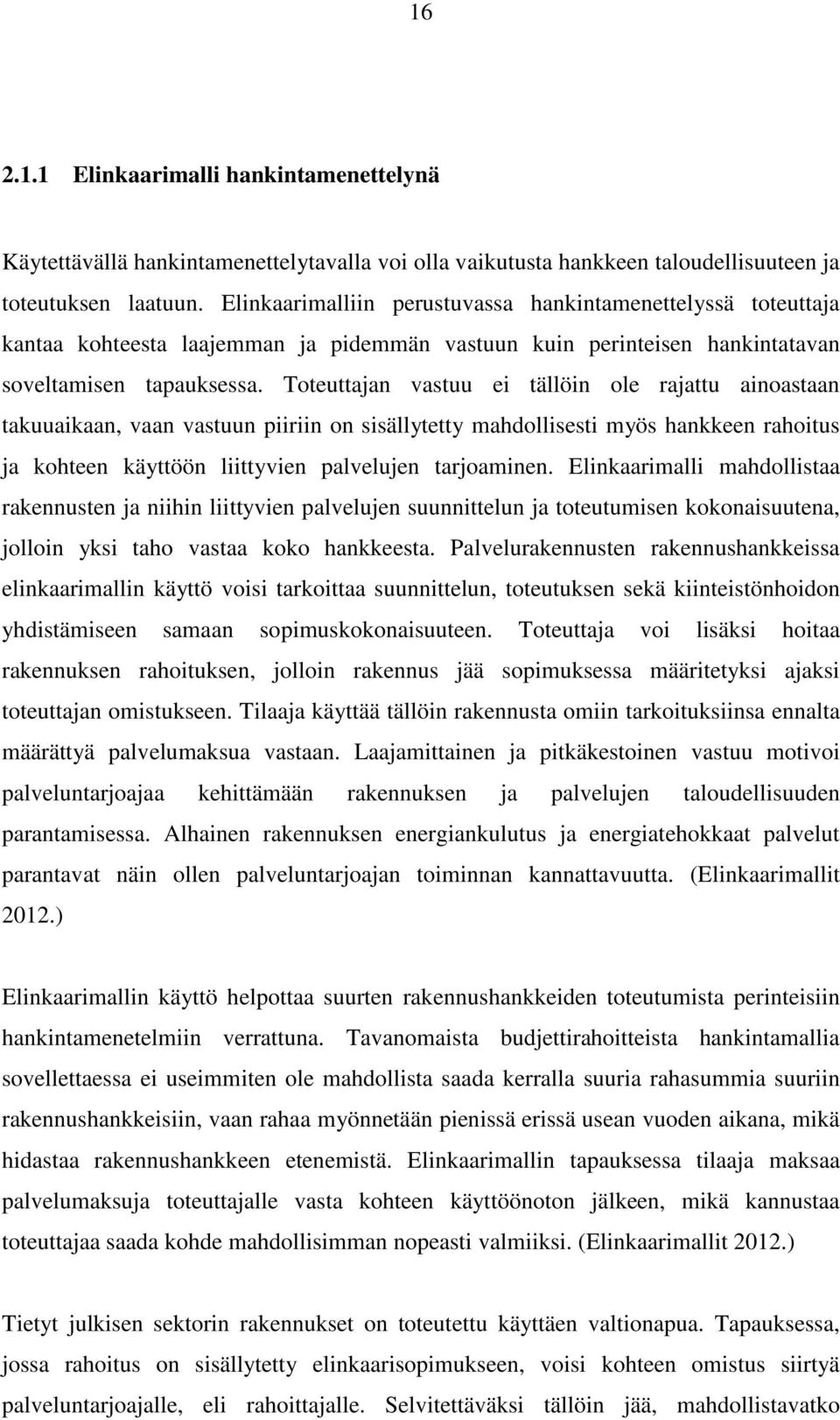 Toteuttajan vastuu ei tällöin ole rajattu ainoastaan takuuaikaan, vaan vastuun piiriin on sisällytetty mahdollisesti myös hankkeen rahoitus ja kohteen käyttöön liittyvien palvelujen tarjoaminen.