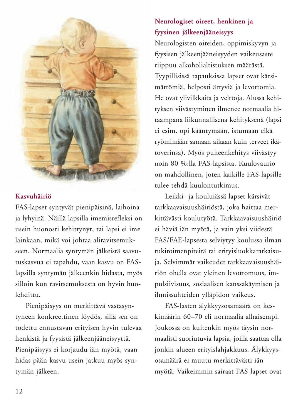 Pienipäisyys on merkittävä vastasyntyneen konkreettinen löydös, sillä sen on todettu ennustavan erityisen hyvin tulevaa henkistä ja fyysistä jälkeenjääneisyyttä.