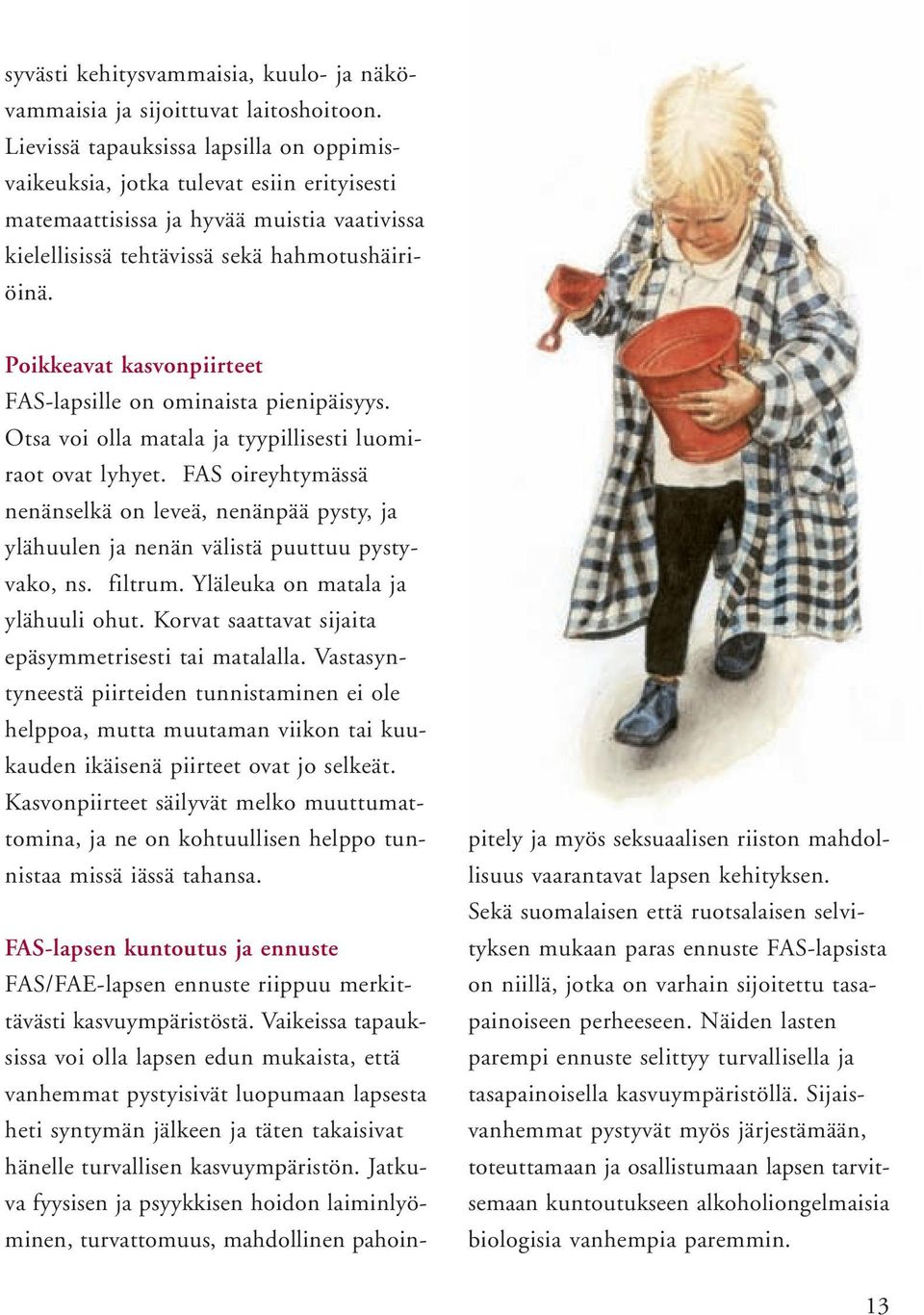 Poikkeavat kasvonpiirteet FAS-lapsille on ominaista pienipäisyys. Otsa voi olla matala ja tyypillisesti luomiraot ovat lyhyet.