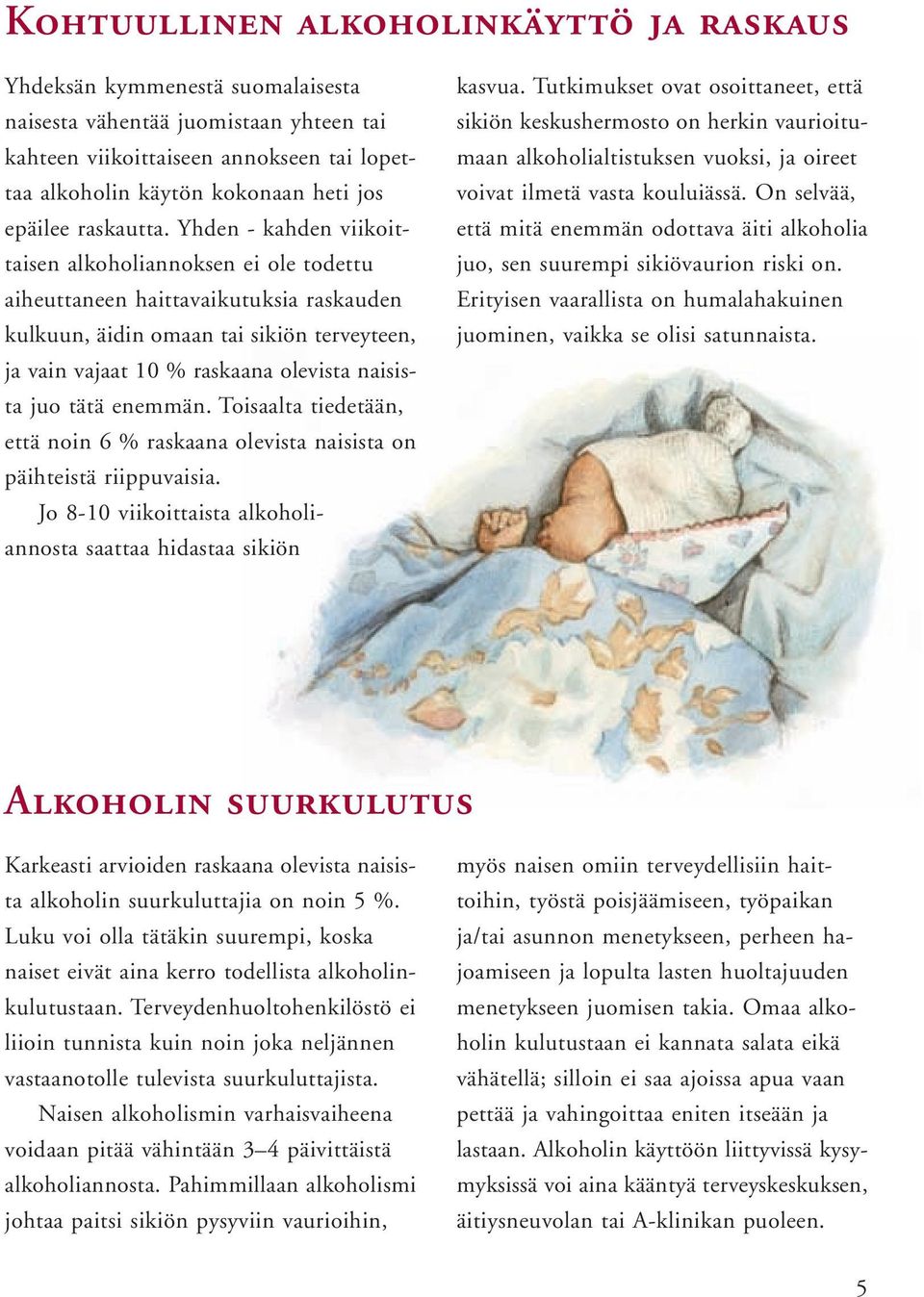 Yhden - kahden viikoittaisen alkoholiannoksen ei ole todettu aiheuttaneen haittavaikutuksia raskauden kulkuun, äidin omaan tai sikiön terveyteen, ja vain vajaat 10 % raskaana olevista naisista juo